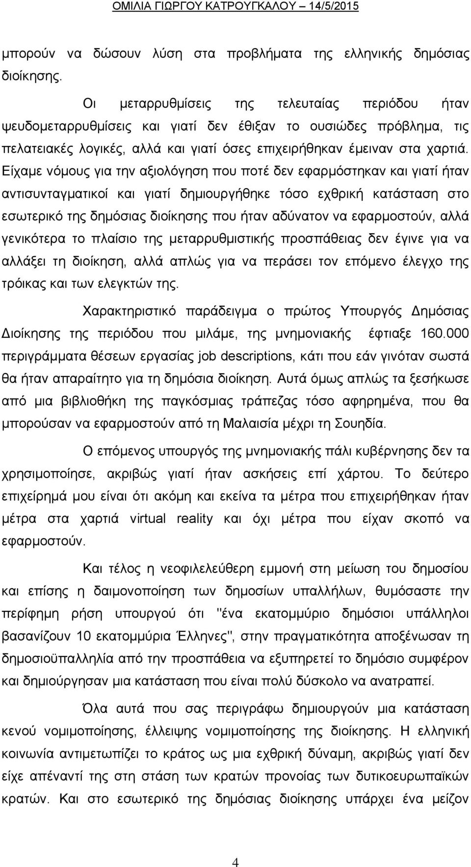 Είχαμε νόμους για την αξιολόγηση που ποτέ δεν εφαρμόστηκαν και γιατί ήταν αντισυνταγματικοί και γιατί δημιουργήθηκε τόσο εχθρική κατάσταση στο εσωτερικό της δημόσιας διοίκησης που ήταν αδύνατον να