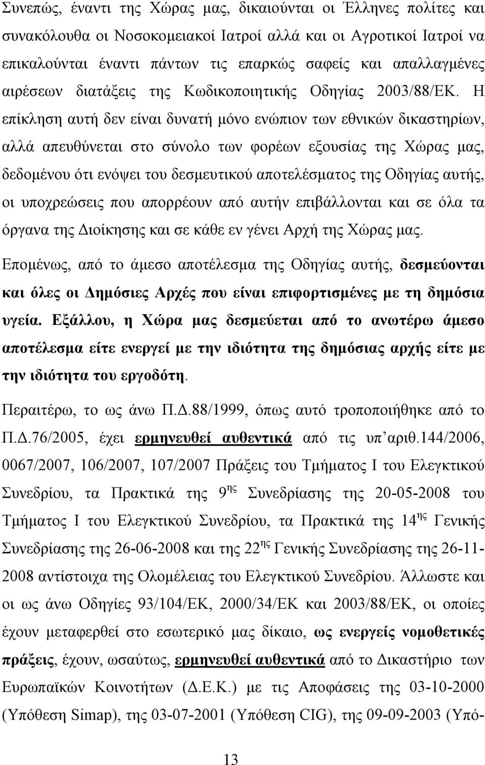 Η επίκληση αυτή δεν είναι δυνατή μόνο ενώπιον των εθνικών δικαστηρίων, αλλά απευθύνεται στο σύνολο των φορέων εξουσίας της Χώρας μας, δεδομένου ότι ενόψει του δεσμευτικού αποτελέσματος της Οδηγίας