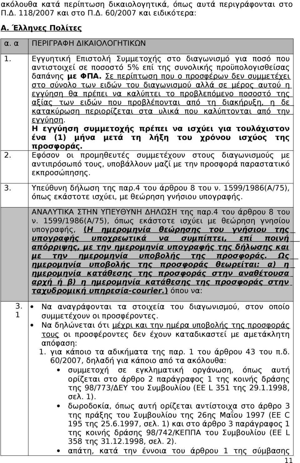 Σε περίπτωση που ο προσφέρων δεν συμμετέχει στο σύνολο των ειδών του διαγωνισμού αλλά σε μέρος αυτού η εγγύηση θα πρέπει να καλύπτει το προβλεπόμενο ποσοστό της αξίας των ειδών που προβλέπονται από