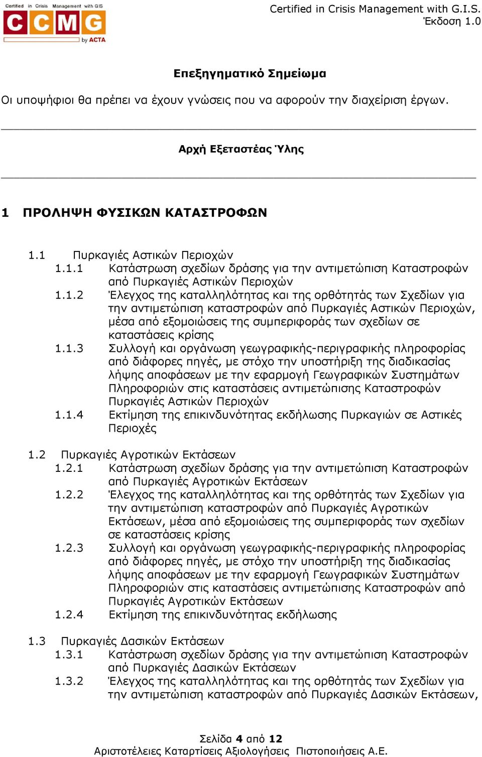 1 Πυρκαγιές Αστικών Περιοχών 1.1.1 Κατάστρωση σχεδίων δράσης για την αντιµετώπιση Καταστροφών από Πυρκαγιές Αστικών Περιοχών 1.1.2 Έλεγχος της καταλληλότητας και της ορθότητάς των Σχεδίων για την αντιµετώπιση καταστροφών από Πυρκαγιές Αστικών Περιοχών, µέσα από εξοµοιώσεις της συµπεριφοράς των σχεδίων σε καταστάσεις κρίσης 1.