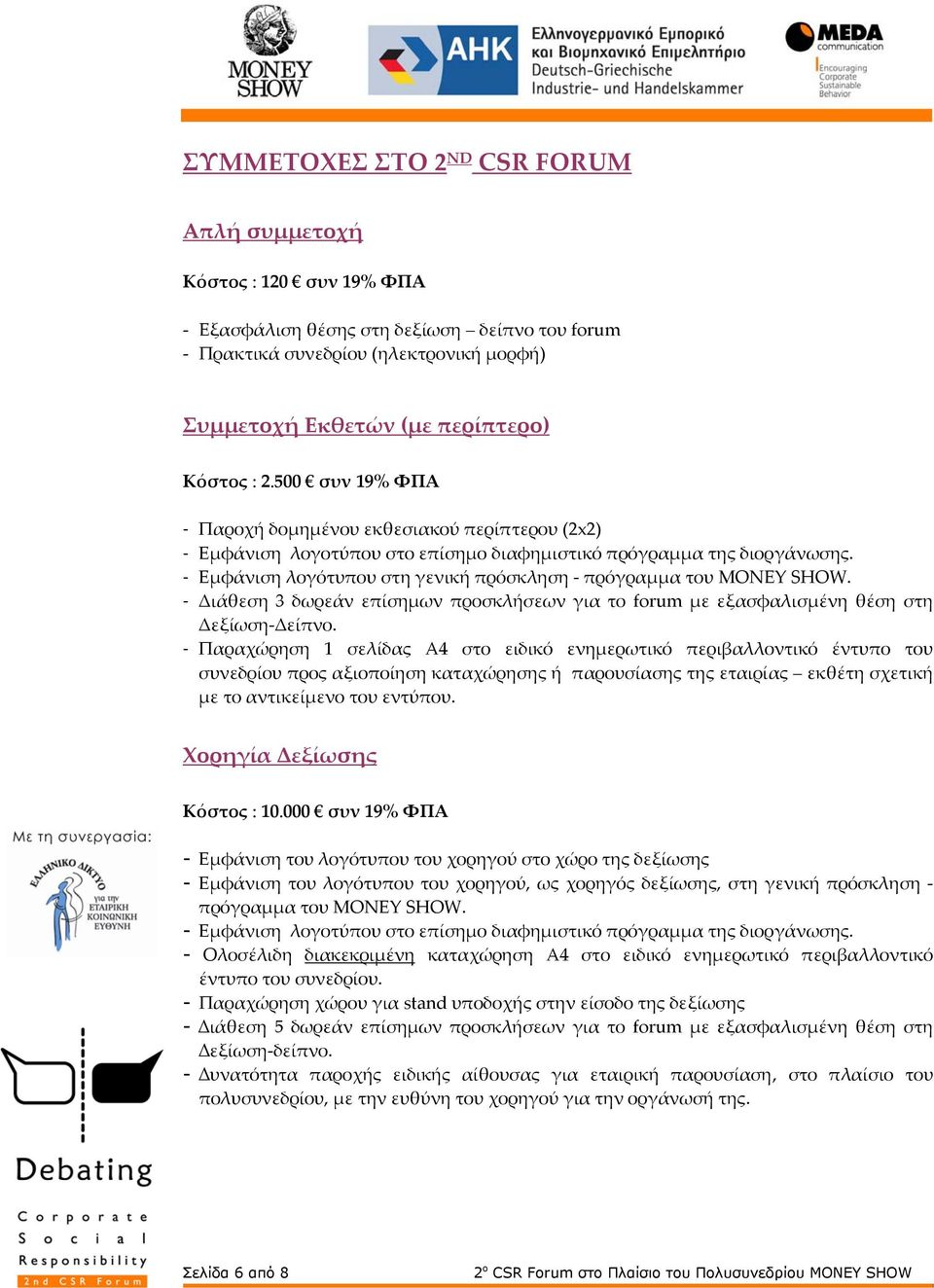 - Εμφάνιση λογότυπου στη γενική πρόσκληση πρόγραμμα του MONEY SHOW. - Διάθεση 3 δωρεάν επίσημων προσκλήσεων για το forum με εξασφαλισμένη θέση στη Δεξίωση Δείπνο.
