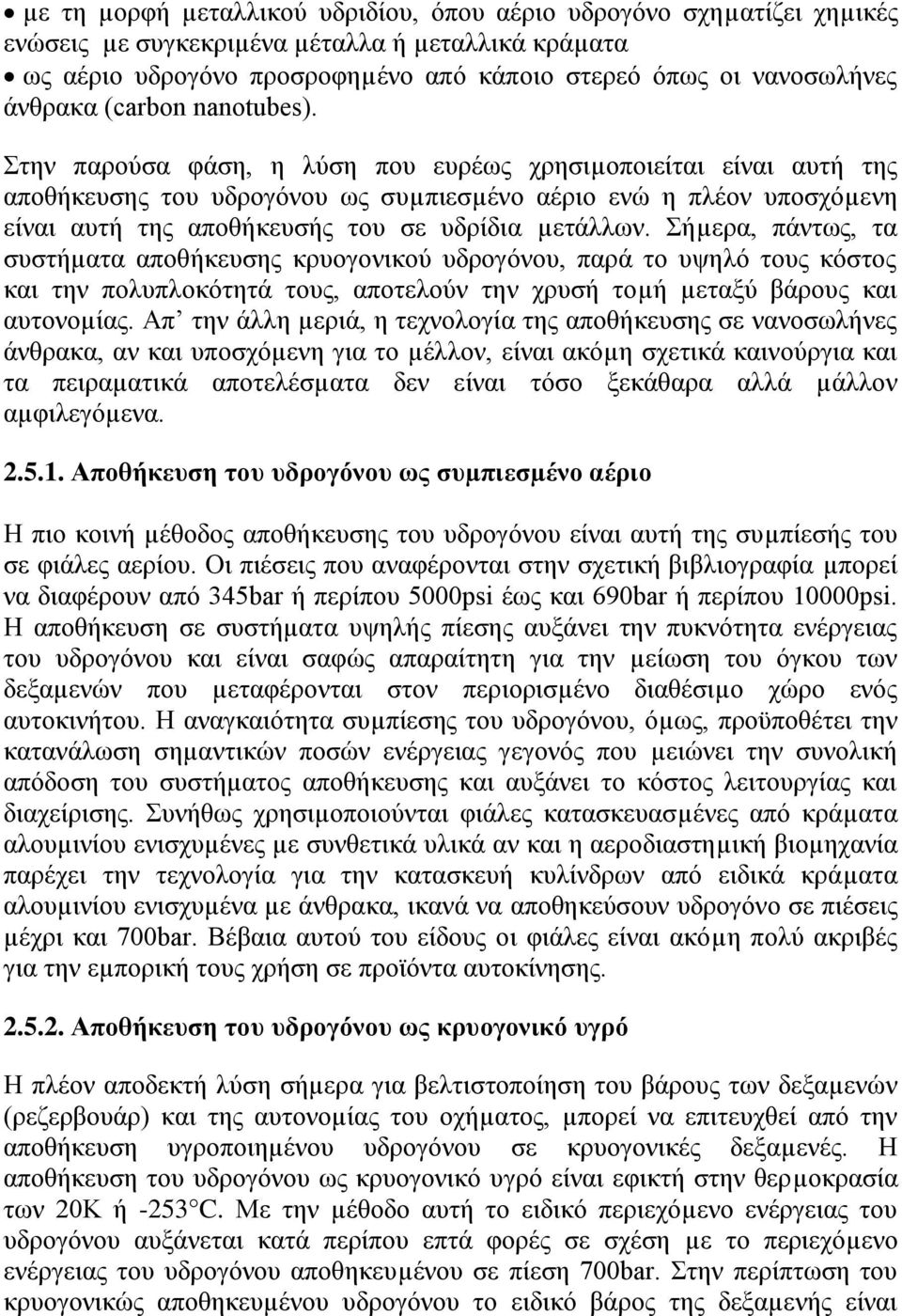 ηελ παξνχζα θάζε, ε ιχζε πνπ επξέσο ρξεζηµνπνηείηαη είλαη απηή ηεο απνζήθεπζεο ηνπ πδξνγφλνπ σο ζπµπηεζµέλν αέξην ελψ ε πιένλ ππνζρφµελε είλαη απηή ηεο απνζήθεπζήο ηνπ ζε πδξίδηα µεηάιισλ.