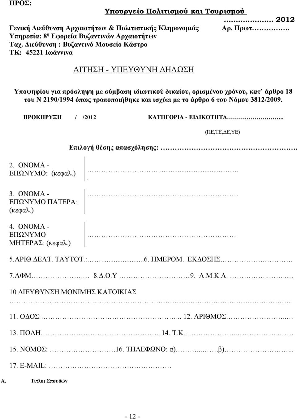 και ισχύει με το άρθρο 6 του Νόμου 3812/2009. ΠΡΟΚΗΡΥΞΗ / /2012 ΚΑΤΗΓΟΡΙΑ - ΕΙΔΙΚΟΤΗΤΑ.. (ΠΕ,ΤΕ,ΔΕ,YΕ) Επιλογή θέσης απασχόλησης:. 2. ΟΝΟΜΑ - ΕΠΩΝΥΜΟ: (κεφαλ.) 3. ΟΝΟΜΑ - ΕΠΩΝΥΜΟ ΠΑΤΕΡΑ: (κεφαλ.) 4.