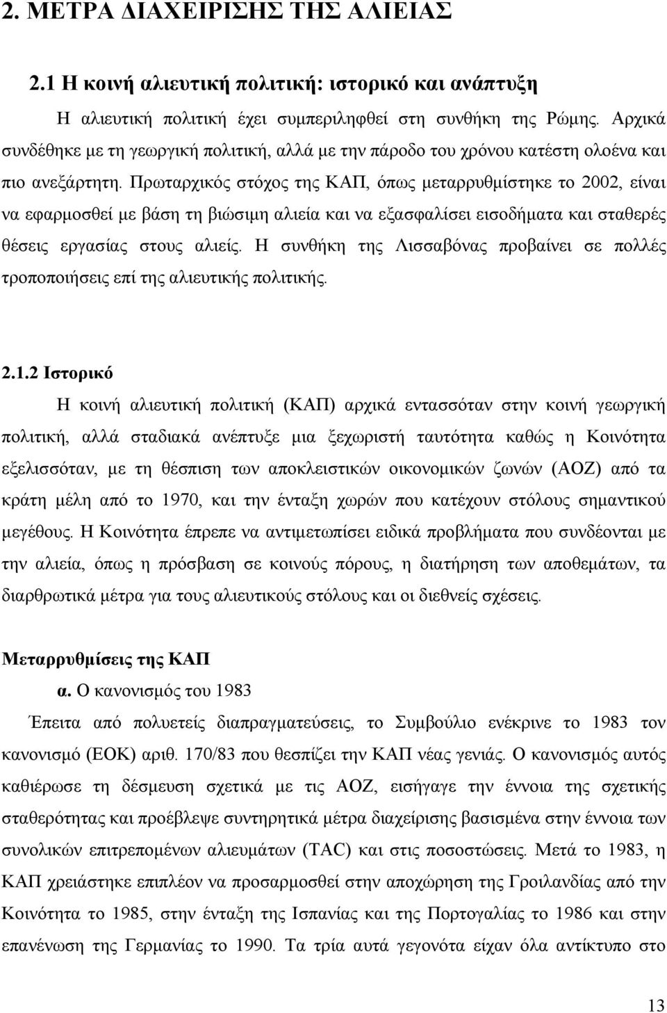 Πρωταρχικός στόχος της ΚΑΠ, όπως μεταρρυθμίστηκε το 2002, είναι να εφαρμοσθεί με βάση τη βιώσιμη αλιεία και να εξασφαλίσει εισοδήματα και σταθερές θέσεις εργασίας στους αλιείς.