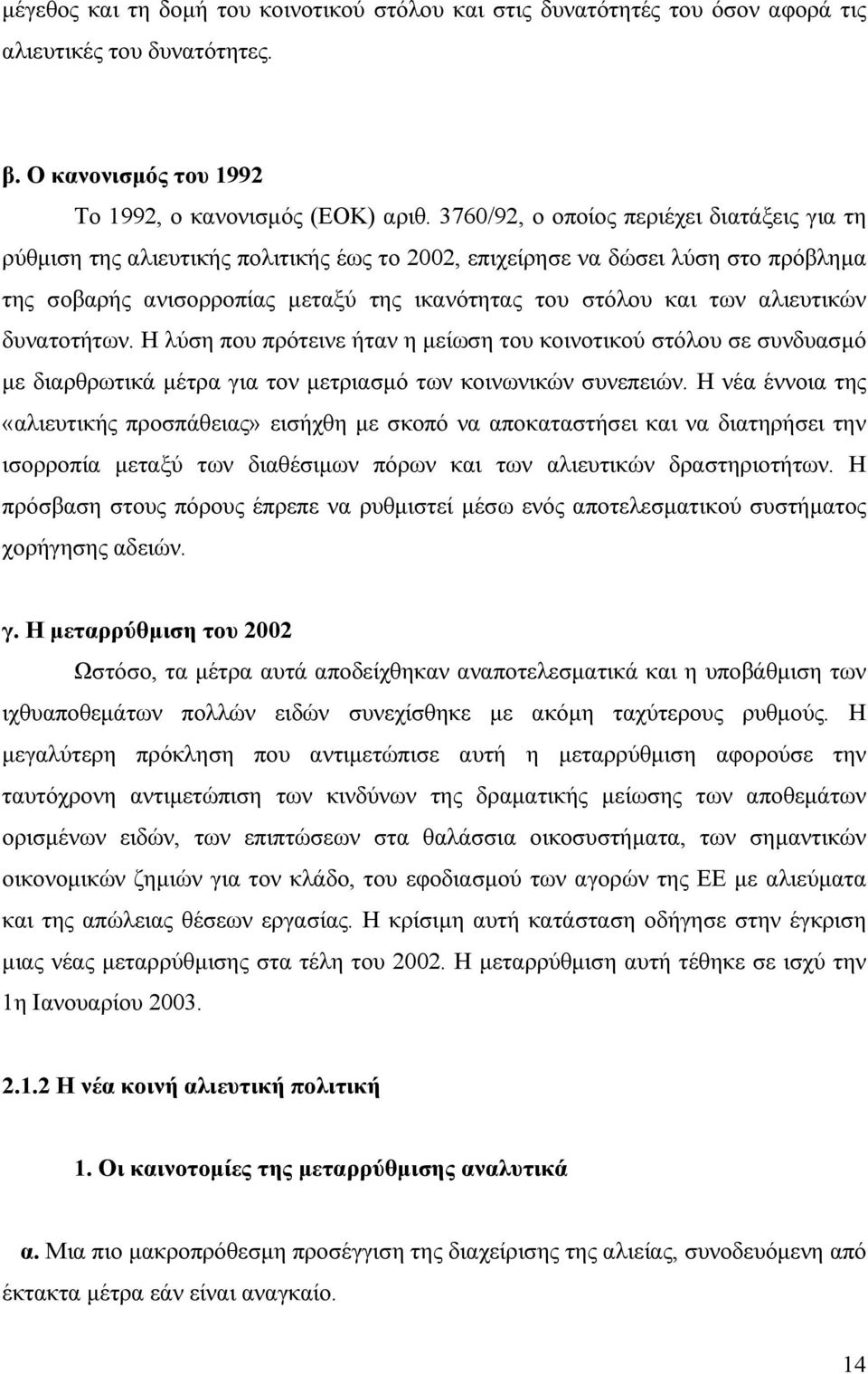 αλιευτικών δυνατοτήτων. Η λύση που πρότεινε ήταν η μείωση του κοινοτικού στόλου σε συνδυασμό με διαρθρωτικά μέτρα για τον μετριασμό των κοινωνικών συνεπειών.