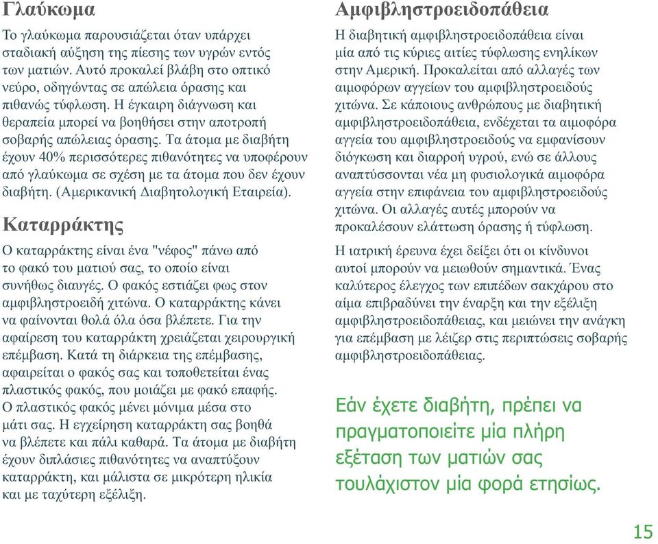 Τα άτομα με διαβήτη έχουν 40% περισσότερες πιθανότητες να υποφέρουν από γλαύκωμα σε σχέση με τα άτομα που δεν έχουν διαβήτη. (Αμερικανική Διαβητολογική Εταιρεία).