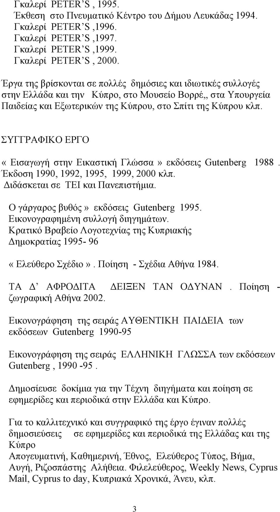 ΣΥΓΓΡΑΦΙΚΟ ΕΡΓΟ «Εισαγωγή στην Εικαστική Γλώσσα» εκδόσεις Gutenberg 1988. Έκδοση 1990, 1992, 1995, 1999, 2000 κλπ. Διδάσκεται σε ΤΕΙ και Πανεπιστήµια. Ο γάργαρος βυθός» εκδόσεις Gutenberg 1995.