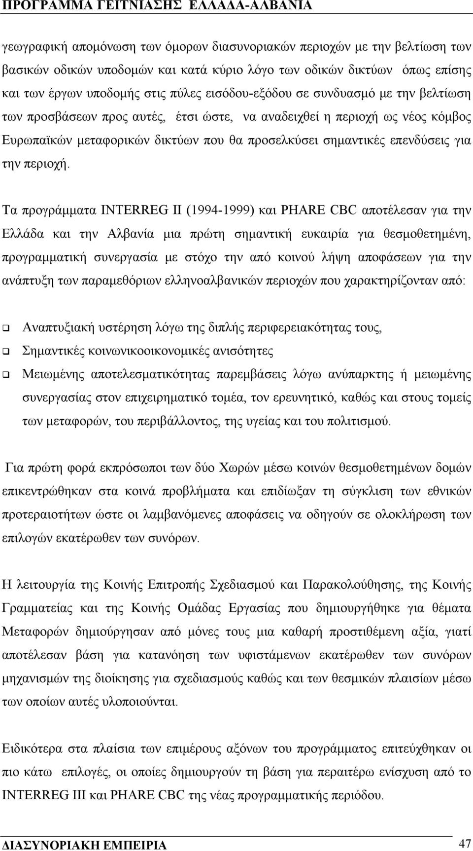 Tα προγράμματα INTERREG II (1994-1999) και PHARE CBC αποτέλεσαν για την Ελλάδα και την Αλβανία μια πρώτη σημαντική ευκαιρία για θεσμοθετημένη, προγραμματική συνεργασία με στόχο την από κοινού λήψη