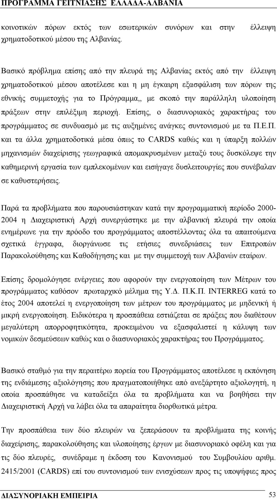 σκοπό την παράλληλη υλοποίηση πράξεων στην επιλέξιμη περιοχή. Επίσης, ο διασυνοριακός χαρακτήρας του προγράμματος σε συνδυασμό με τις αυξημένες ανάγκες συντονισμού με τα Π.