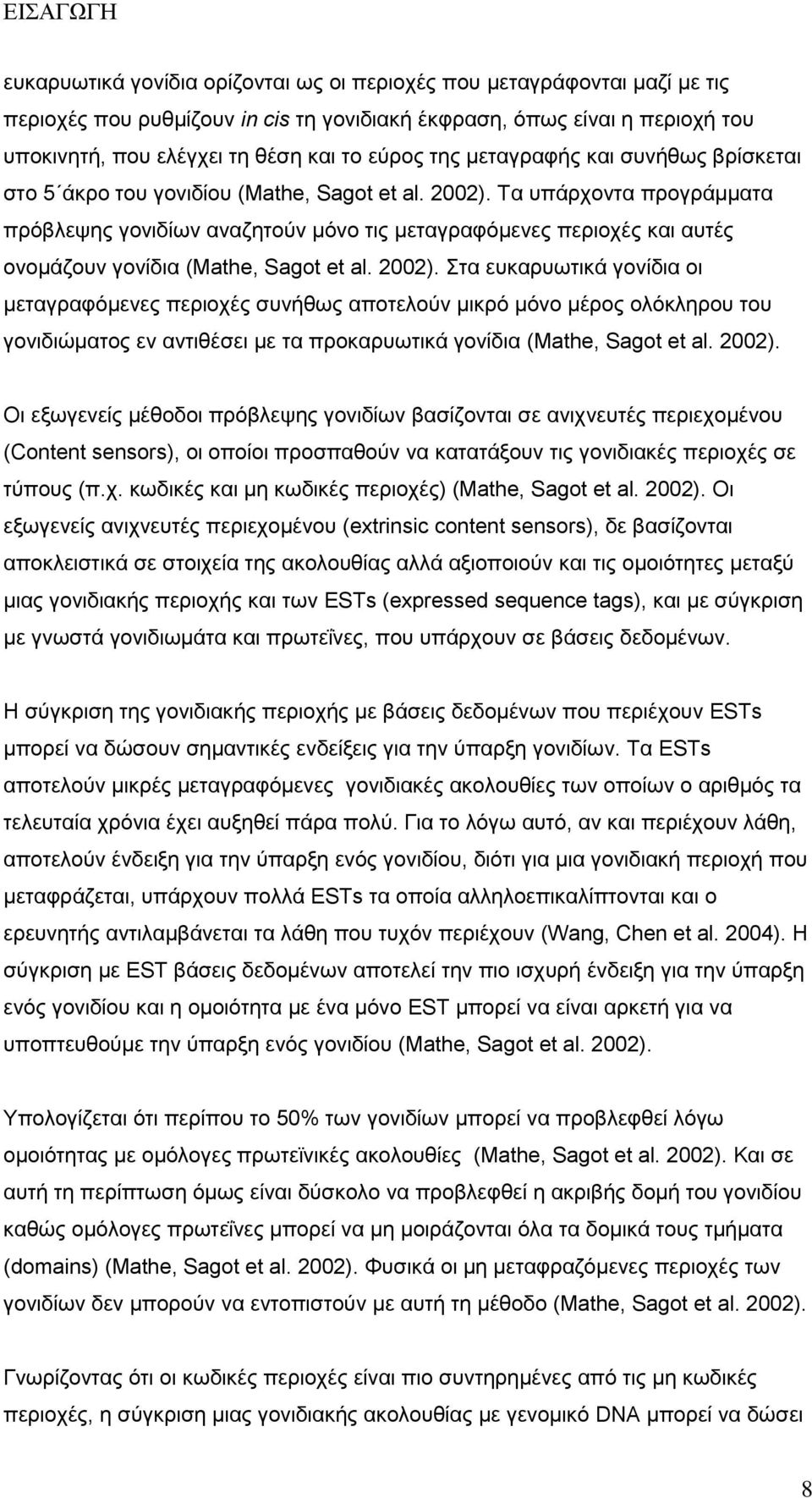 Τα υπάρχοντα προγράμματα πρόβλεψης γονιδίων αναζητούν μόνο τις μεταγραφόμενες περιοχές και αυτές ονομάζουν γονίδια (Mathe, Sagot et al. 2002).