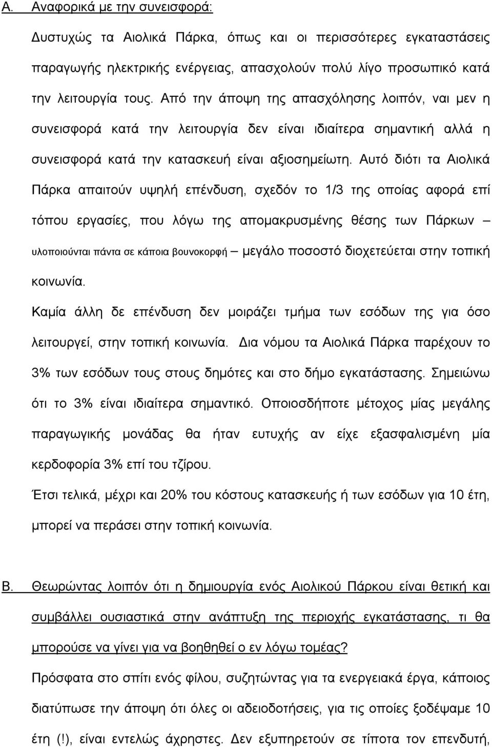 Αυτό διότι τα Αιολικά Πάρκα απαιτούν υψηλή επένδυση, σχεδόν το 1/3 της οποίας αφορά επί τόπου εργασίες, που λόγω της απομακρυσμένης θέσης των Πάρκων υλοποιούνται πάντα σε κάποια βουνοκορφή μεγάλο