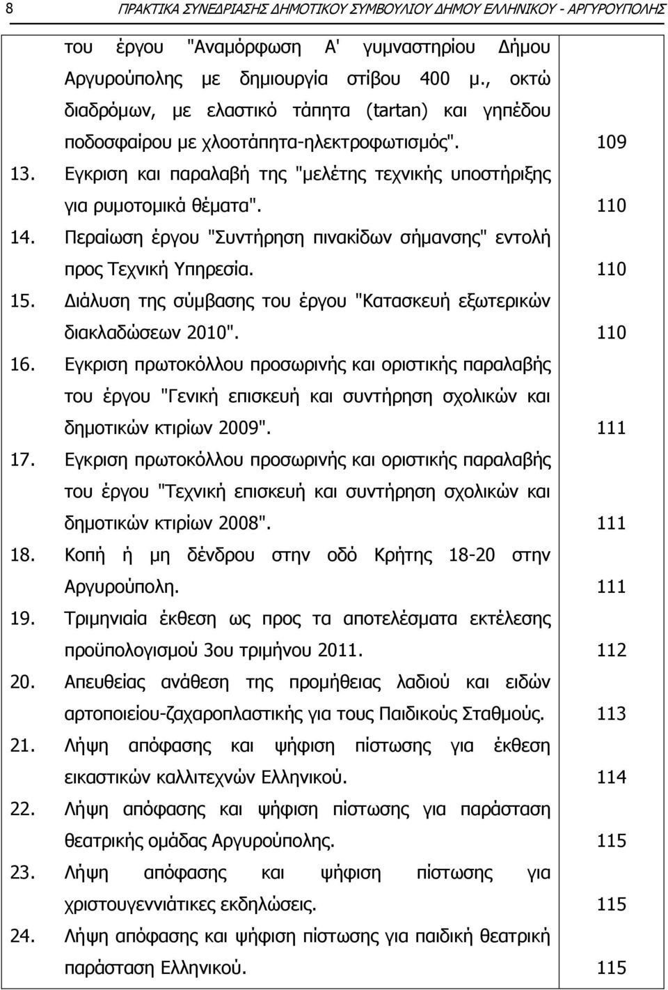 Ξεξαίσζε έξγνπ "Ππληήξεζε πηλαθίδσλ ζήκαλζεο" εληνιή πξνο Ρερληθή πεξεζία. 15. Γηάιπζε ηεο ζχκβαζεο ηνπ έξγνπ "Θαηαζθεπή εμσηεξηθψλ δηαθιαδψζεσλ 2010". 16.