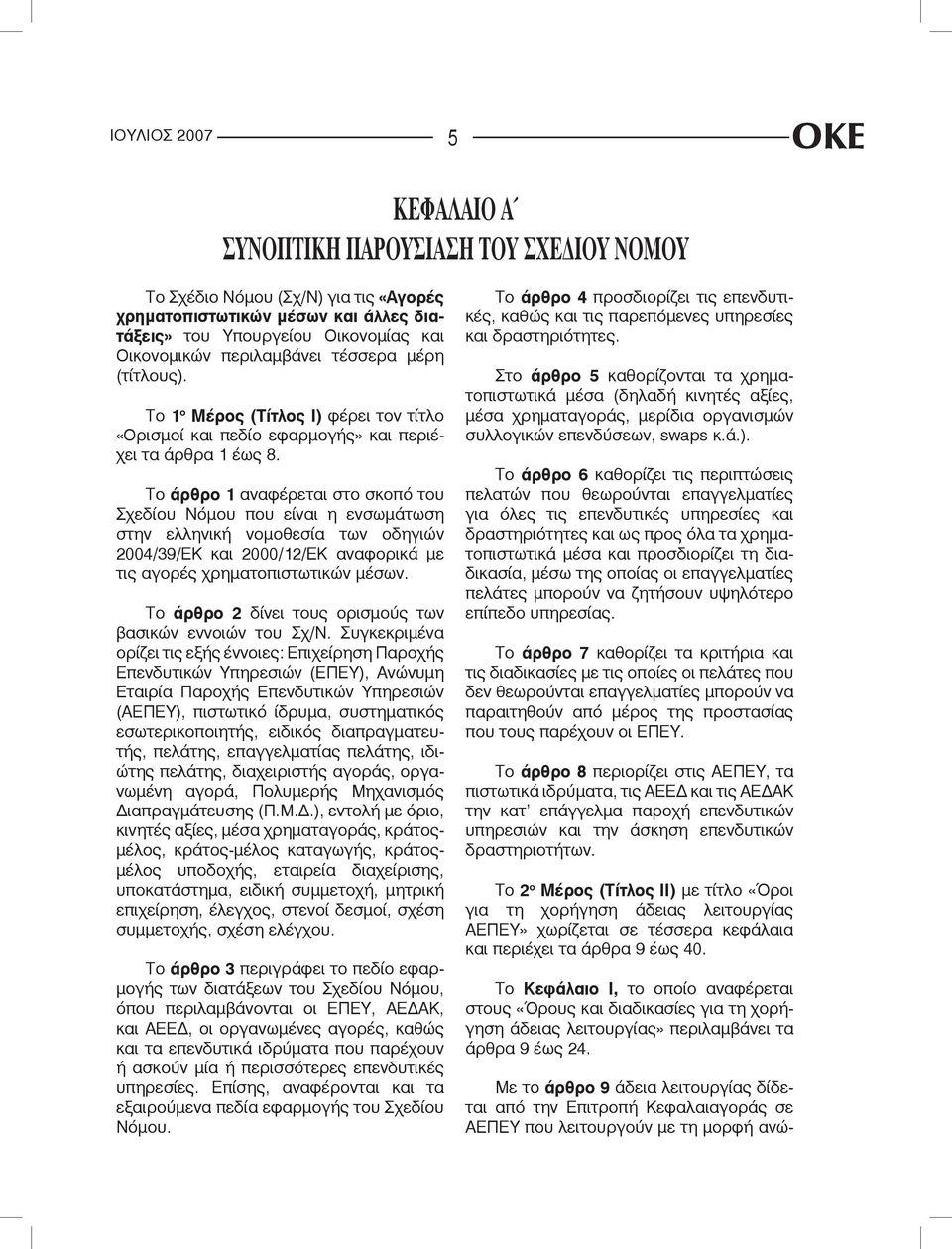 Το άρθρο 1 αναφέρεται στο σκοπό του Σχεδίου Νόμου που είναι η ενσωμάτωση στην ελληνική νομοθεσία των οδηγιών 2004/39/ΕΚ και 2000/12/ΕΚ αναφορικά με τις αγορές χρηματοπιστωτικών μέσων.