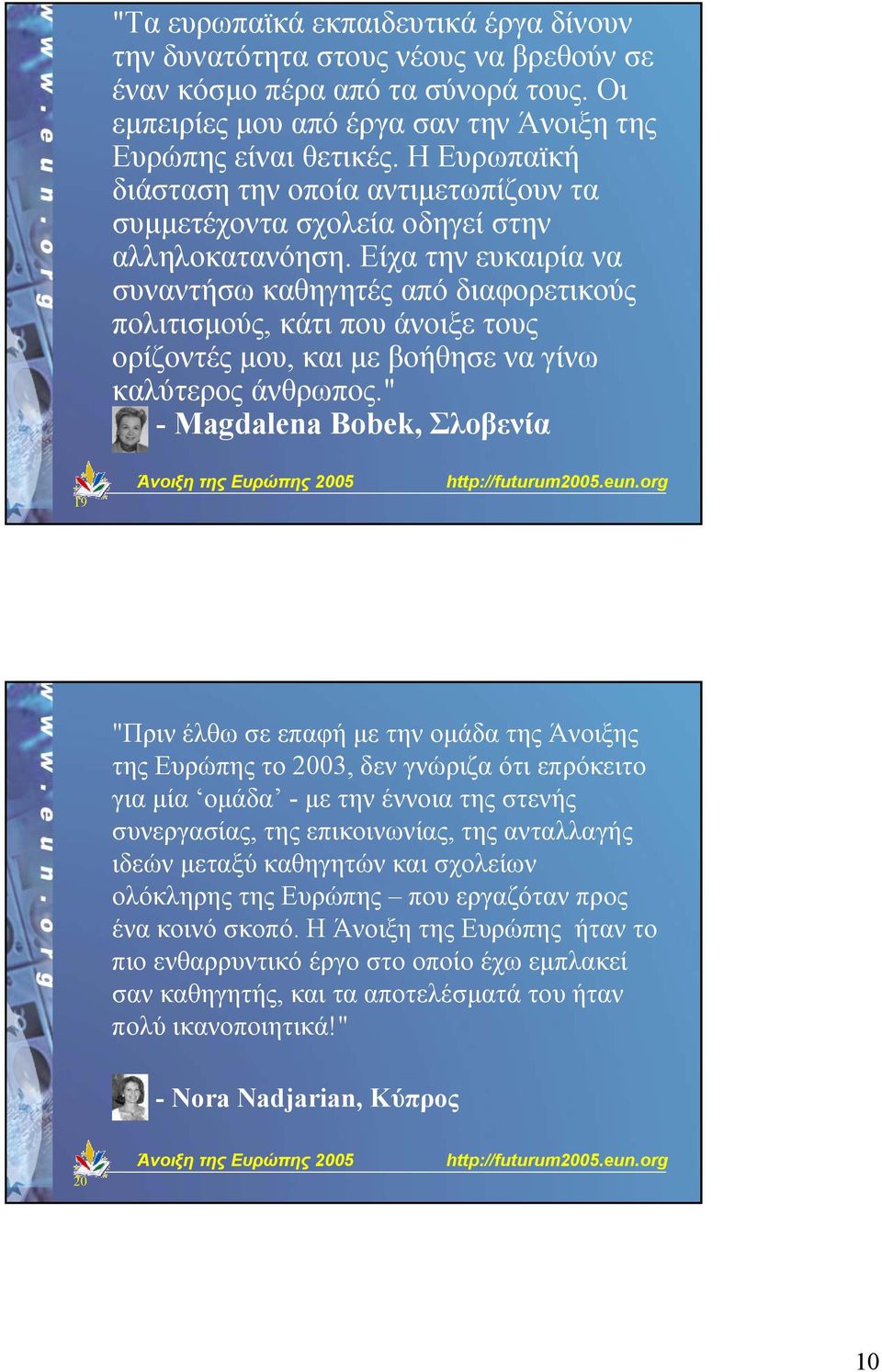 Είχα την ευκαιρία να συναντήσω καθηγητές από διαφορετικούς πολιτισµούς, κάτι που άνοιξε τους ορίζοντές µου, και µε βοήθησε να γίνω καλύτερος άνθρωπος.