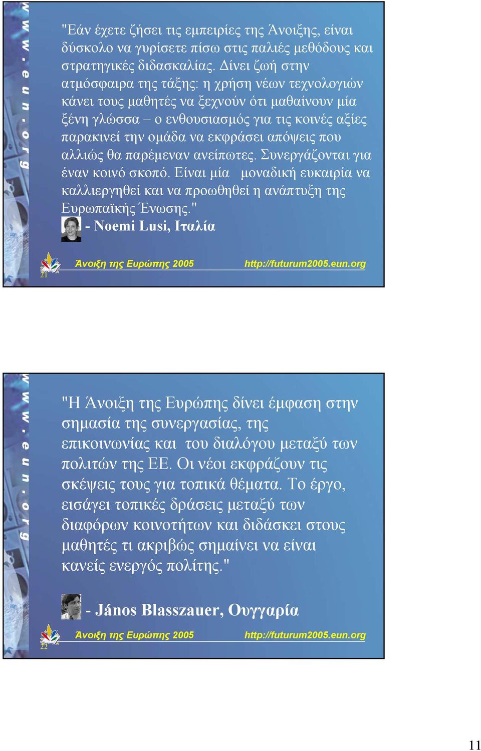 που αλλιώς θα παρέµεναν ανείπωτες. Συνεργάζονται για έναν κοινό σκοπό. Είναι µία µοναδική ευκαιρία να καλλιεργηθεί και να προωθηθεί η ανάπτυξη της Ευρωπαϊκής Ένωσης.