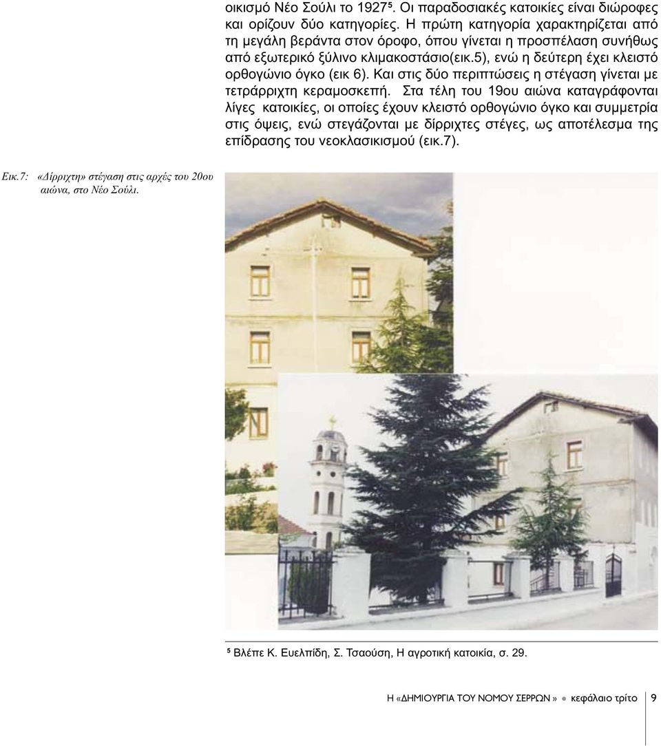 5), ενώ η δεύτερη έχει κλειστό ορθογώνιο όγκο (εικ 6). Και στις δύο περιπτώσεις η στέγαση γίνεται με τετράρριχτη κεραμοσκεπή.