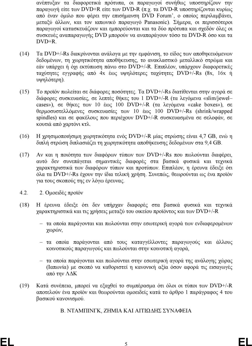 Σήμερα, οι περισσότεροι παραγωγοί κατασκευάζουν και εμπορεύονται και τα δύο πρότυπα και σχεδόν όλες οι συσκευές αναπαραγωγής DVD μπορούν να αναπαράγουν τόσο τα DVD-R όσο και τα DVD+R.