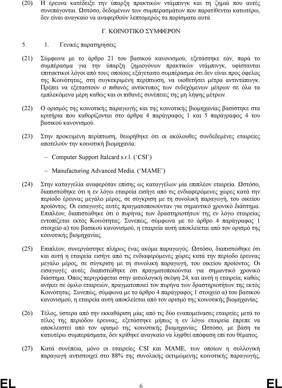 ΚΟΙΝΟΤΙΚΟ ΣΥΜΦΕΡΟΝ (21) Σύμφωνα με το άρθρο 21 του βασικού κανονισμού, εξετάστηκε εάν, παρά το συμπέρασμα για την ύπαρξη ζημιογόνων πρακτικών ντάμπινγκ, υφίστανται επιτακτικοί λόγοι από τους οποίους