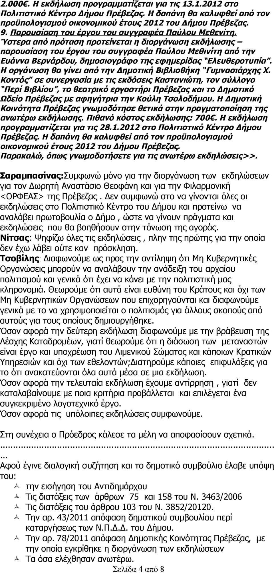 Ύστερα από πρόταση προτείνεται η διοργάνωση εκδήλωσης παρουσίαση του έργου του συγγραφέα Παύλου Μεθινίτη από την Ευάννα Βερνάρδου, δημοσιογράφο της εφημερίδας Ελευθεροτυπία.