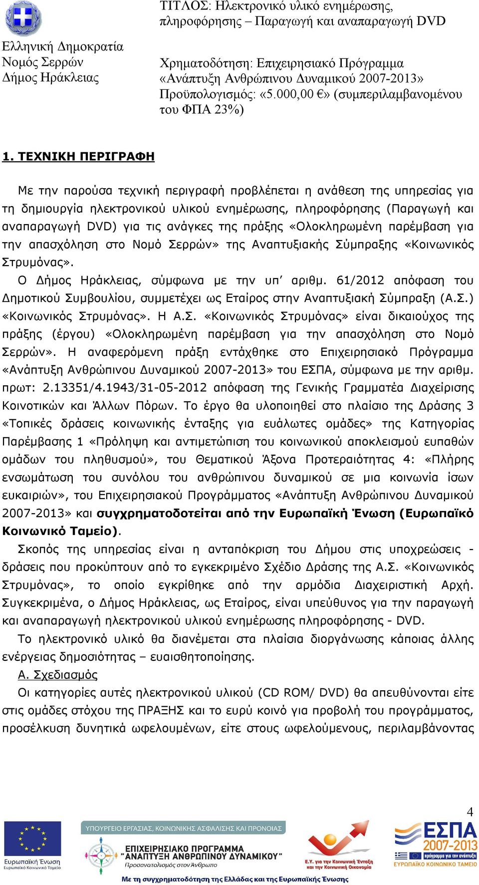 61/2012 απόφαση του Δημοτικού Συμβουλίου, συμμετέχει ως Εταίρος στην Αναπτυξιακή Σύμπραξη (Α.Σ.) «Κοινωνικός Στρυμόνας». Η Α.Σ. «Κοινωνικός Στρυμόνας» είναι δικαιούχος της πράξης (έργου) «Ολοκληρωμένη παρέμβαση για την απασχόληση στο Νομό Σερρών».