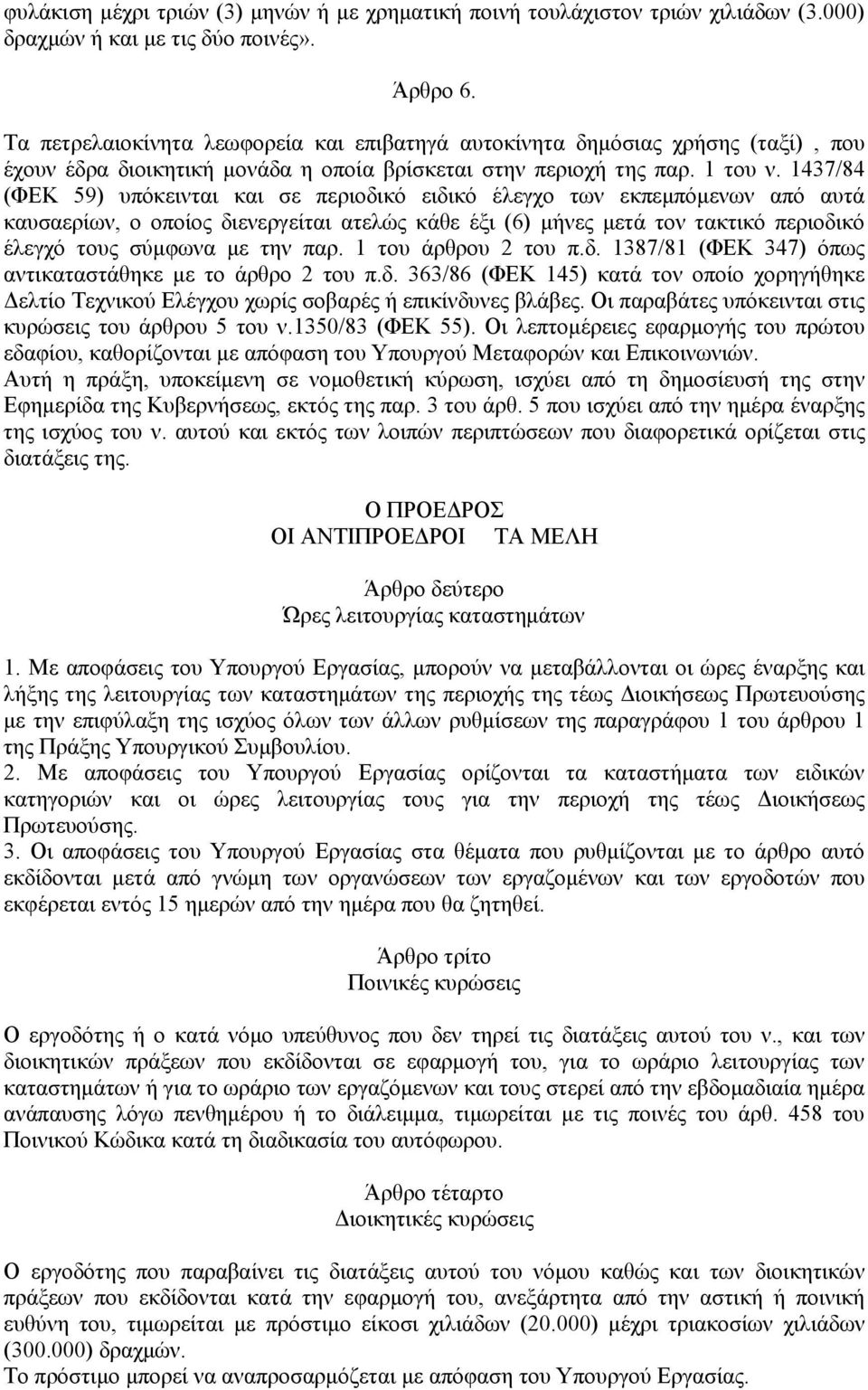 1437/84 (ΦΕΚ 59) υπόκεινται και σε περιοδικό ειδικό έλεγχο των εκπεμπόμενων από αυτά καυσαερίων, ο οποίος διενεργείται ατελώς κάθε έξι (6) μήνες μετά τον τακτικό περιοδικό έλεγχό τους σύμφωνα με την