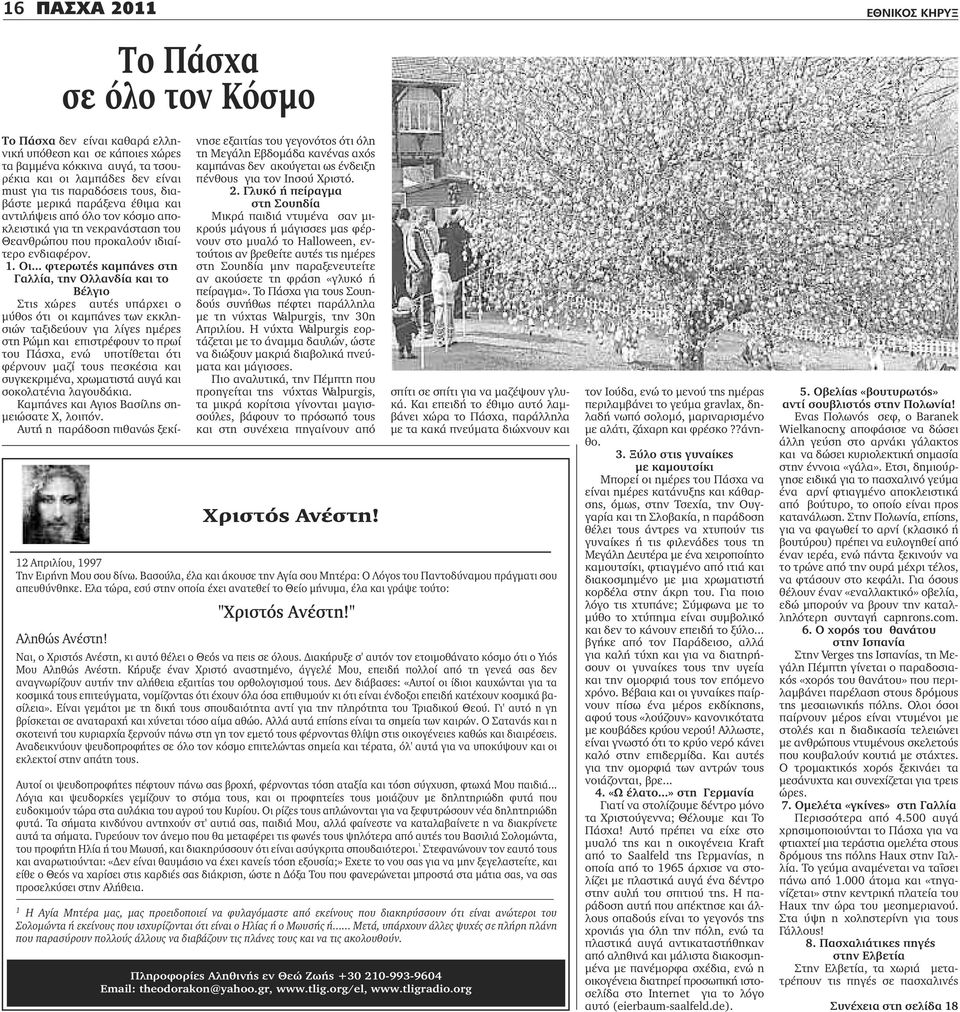 .. φτερωτές καμπάνες στη Γαλλία, την Ολλανδία και το Βέλγιο Στις χώρες αυτές υπάρχει ο μύθος ότι οι καμπάνες των εκκλησιών ταξιδεύουν για λίγες ημέρες στη Ρώμη και επιστρέφουν το πρωί του Πάσχα, ενώ