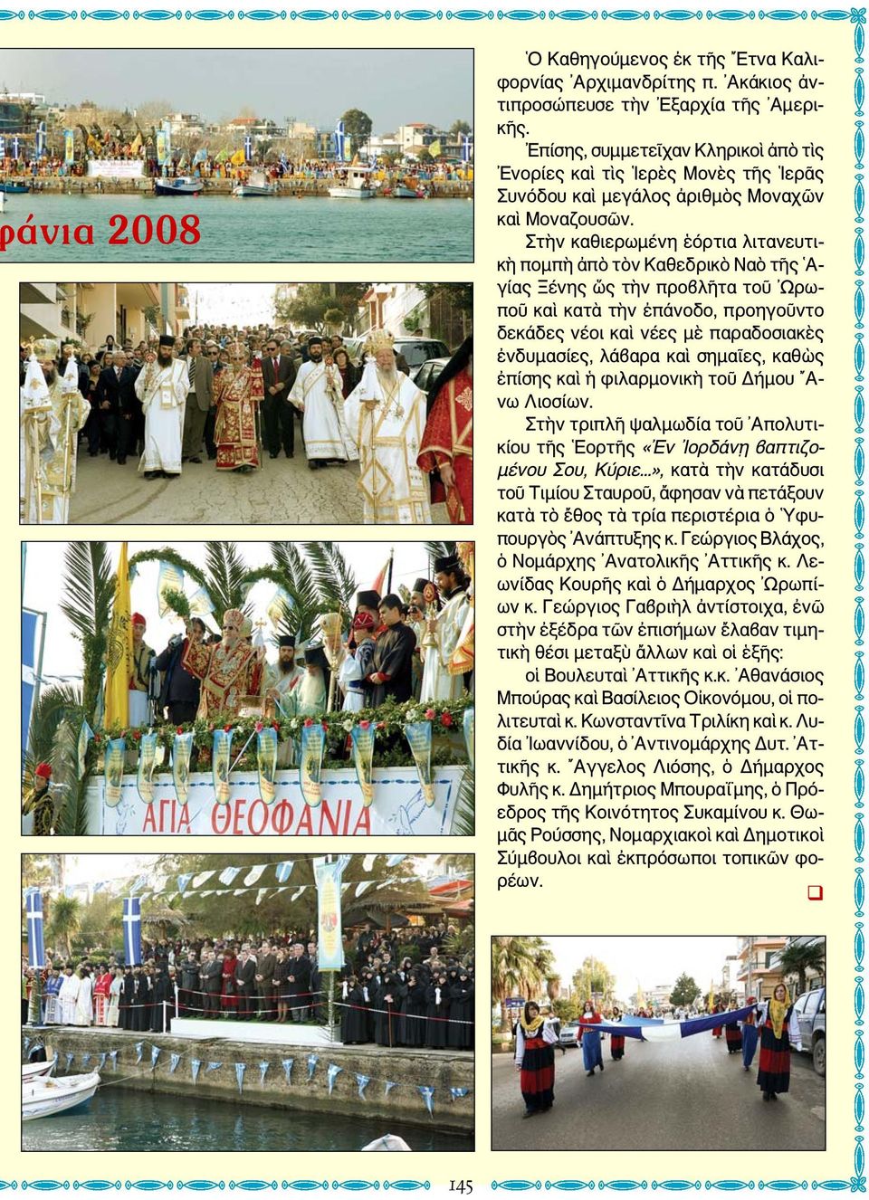 Στὴν καθιερωμένη ἑόρτια λιτανευτικὴ πομπὴ ἀπὸ τὸν Καθεδρικὸ Ναὸ τῆς Αγίας Ξένης ὥς τὴν προβλῆτα τοῦ Ωρωποῦ καὶ κατὰ τὴν ἐπάνοδο, προηγοῦντο δεκάδες νέοι καὶ νέες μὲ παραδοσιακὲς ἐνδυμασίες, λάβαρα
