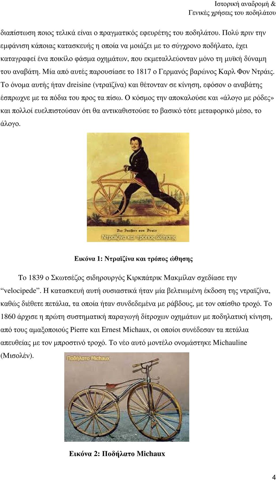 Μία από αυτές παρουσίασε το 1817 ο Γερµανός βαρώνος Καρλ Φον Ντράις. Το όνοµα αυτής ήταν dreisine (ντραϊζίνα) και θέτονταν σε κίνηση, εφόσον ο αναβάτης έσπρωχνε µε τα πόδια του προς τα πίσω.