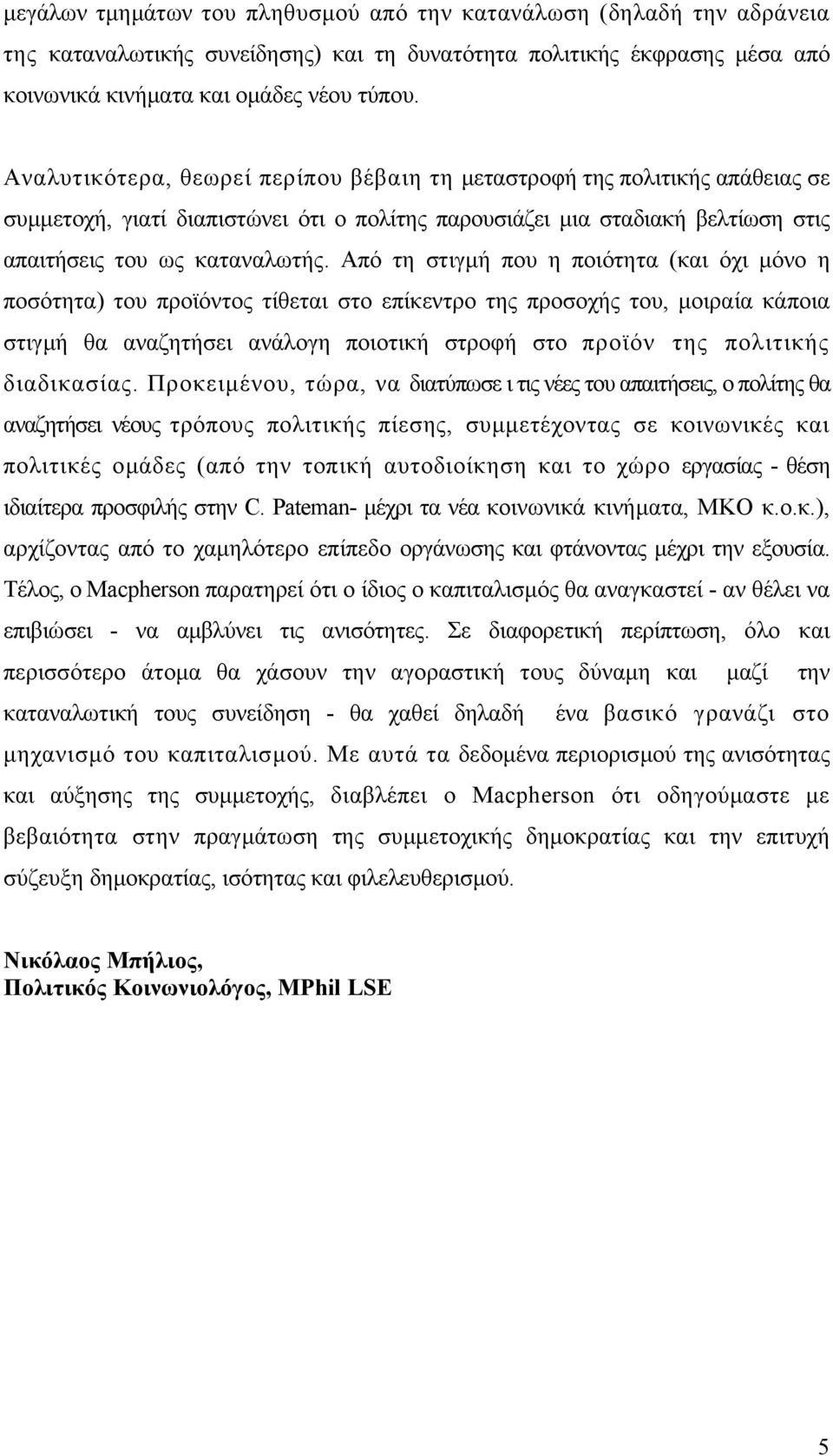 Από τη στιγµή που η ποιότητα (και όχι µόνο η ποσότητα) του προϊόντος τίθεται στο επίκεντρο της προσοχής του, µοιραία κάποια στιγµή θα αναζητήσει ανάλογη ποιοτική στροφή στο προϊόν της πολιτικής