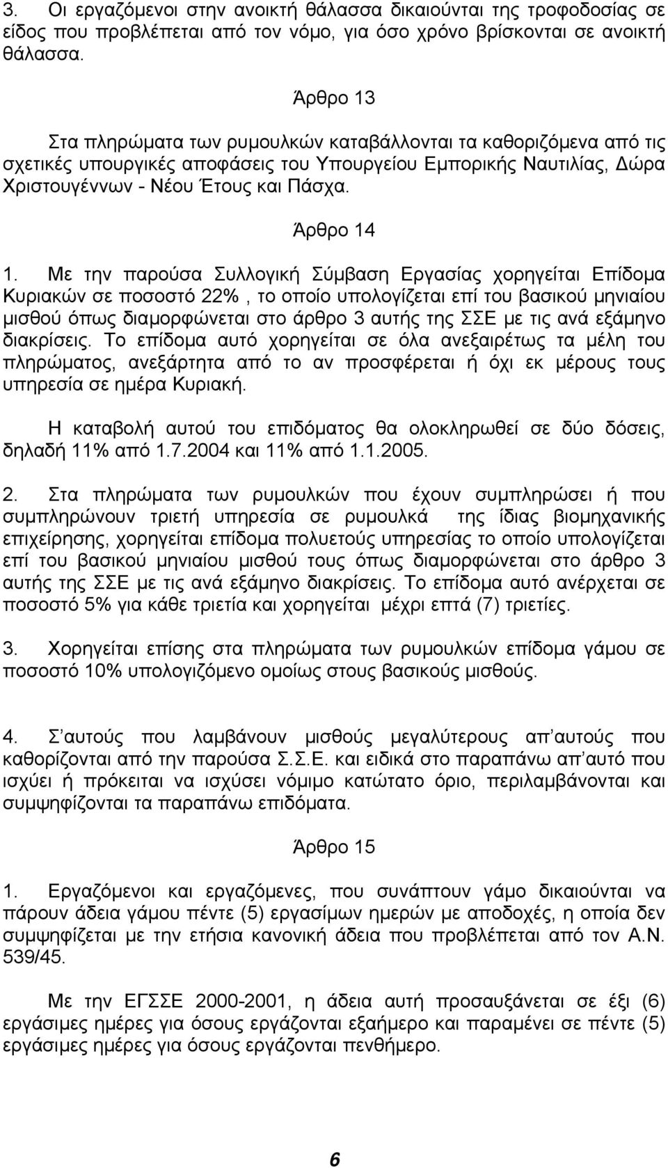 Με την παρούσα Συλλογική Σύµβαση Εργασίας χορηγείται Επίδοµα Κυριακών σε ποσοστό 22%, το οποίο υπολογίζεται επί του βασικού µηνιαίου µισθού όπως διαµορφώνεται στο άρθρο 3 αυτής της ΣΣΕ µε τις ανά