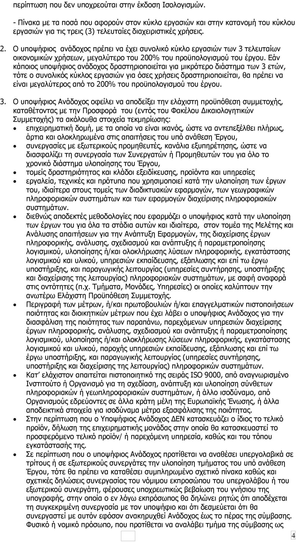 Εάν κάποιος υποψήφιος ανάδοχος δραστηριοποιείται για μικρότερο διάστημα των 3 ετών, τότε ο συνολικός κύκλος εργασιών για όσες χρήσεις δραστηριοποιείται, θα πρέπει να είναι μεγαλύτερος από το 200% του