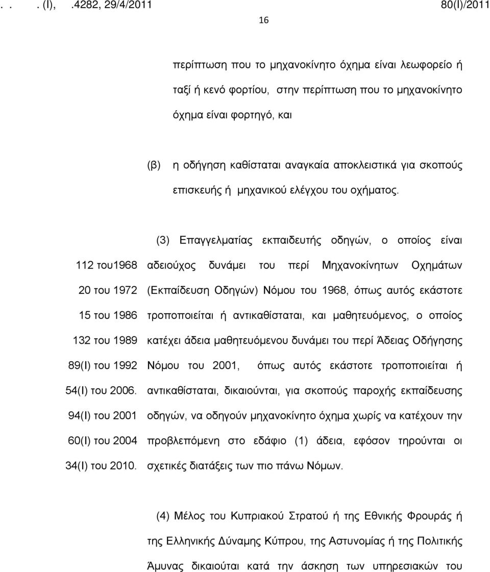 (3) Επαγγελματίας εκπαιδευτής οδηγών, ο οποίος είναι 112 του1968 20 του 1972 15 του 1986 132 του 1989 αδειούχος δυνάμει του περί Μηχανοκίνητων Οχημάτων (Εκπαίδευση Οδηγών) Νόμου του 1968, όπως αυτός