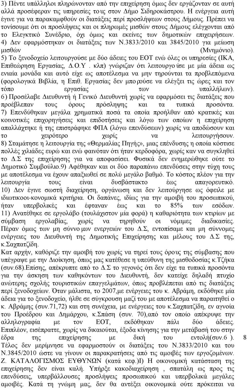Πρέπει να τονίσουμε ότι οι προσλήψεις και οι πληρωμές μισθών στους Δήμους ελέγχονται από το Ελεγκτικό Συνέδριο, όχι όμως και εκείνες των δημοτικών επιχειρήσεων. 4) Δεν εφαρμόστηκαν οι διατάξεις των Ν.