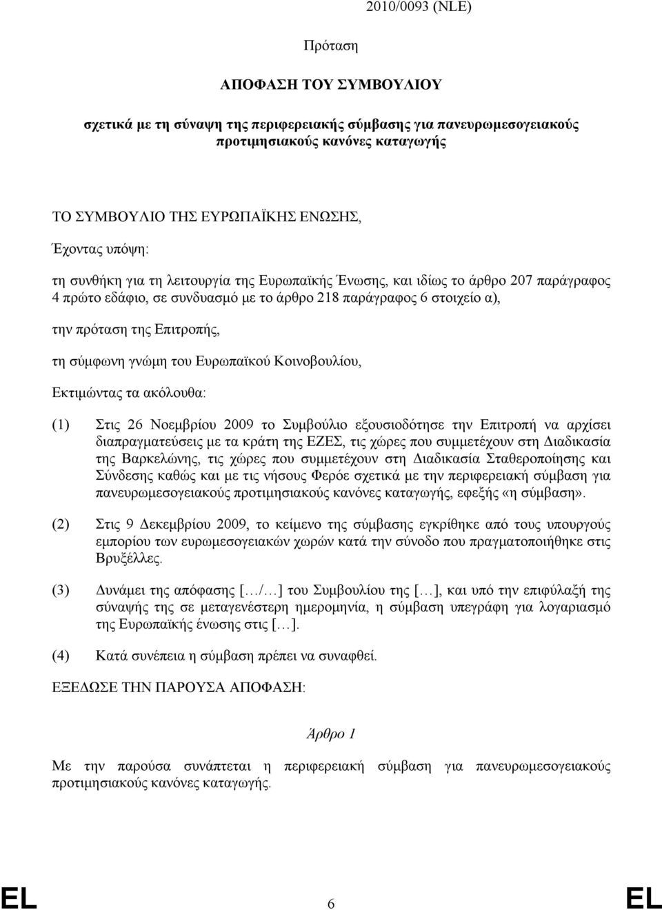 σύµφωνη γνώµη του Ευρωπαϊκού Κοινοβουλίου, Εκτιµώντας τα ακόλουθα: (1) Στις 26 Νοεµβρίου 2009 το Συµβούλιο εξουσιοδότησε την Επιτροπή να αρχίσει διαπραγµατεύσεις µε τα κράτη της ΕΖΕΣ, τις χώρες που