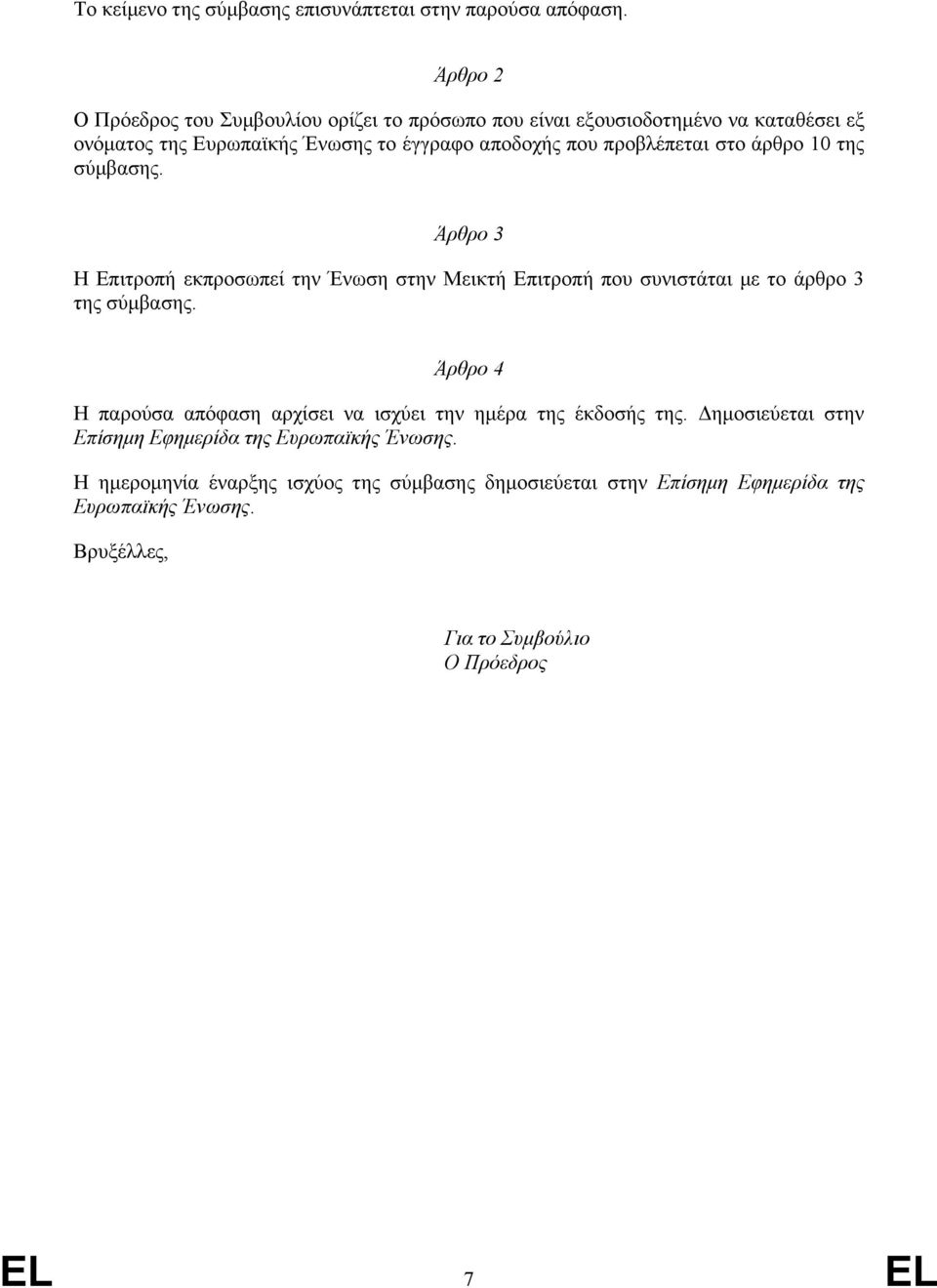 προβλέπεται στο άρθρο 10 της σύµβασης. Άρθρο 3 Η Επιτροπή εκπροσωπεί την Ένωση στην Μεικτή Επιτροπή που συνιστάται µε το άρθρο 3 της σύµβασης.