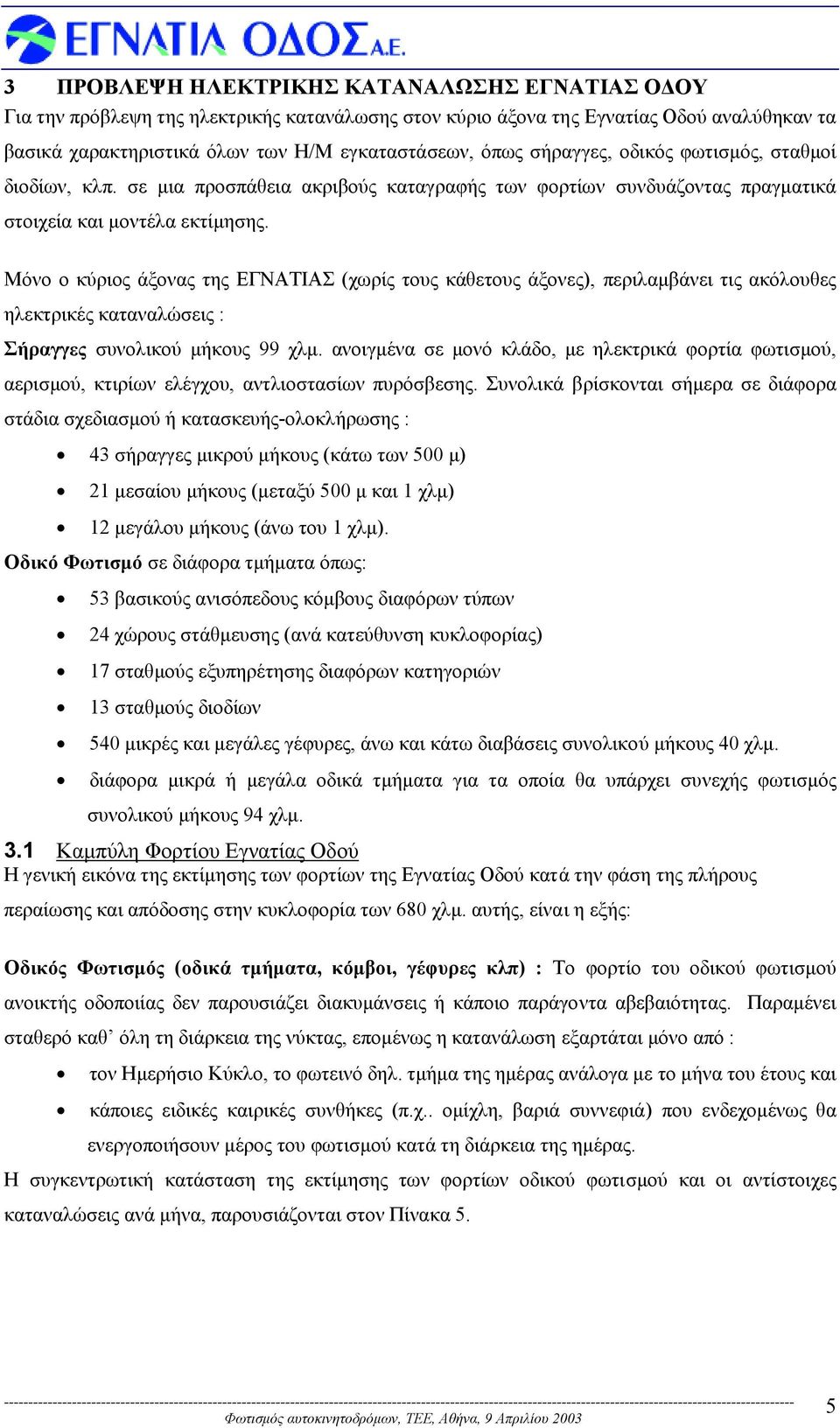 Μόνο ο κύριος άξονας της ΕΓΝΑΤΙΑΣ (χωρίς τους κάθετους άξονες), περιλαµβάνει τις ακόλουθες ηλεκτρικές καταναλώσεις : Σήραγγες συνολικού µήκους 99 χλµ.
