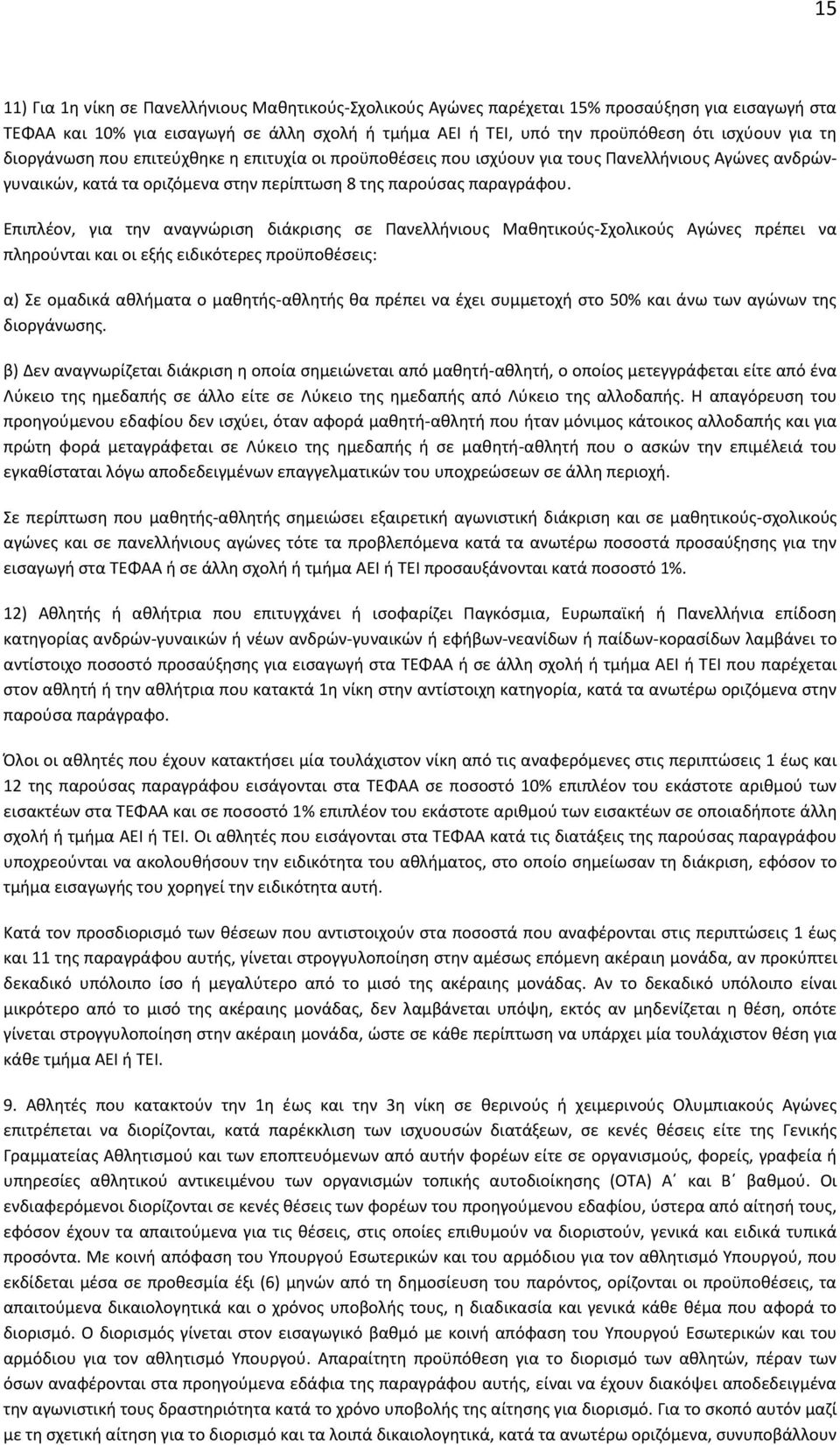 Επιπλέον, για την αναγνώριση διάκρισης σε Πανελλήνιους Μαθητικούς-Σχολικούς Αγώνες πρέπει να πληρούνται και οι εξής ειδικότερες προϋποθέσεις: α) Σε ομαδικά αθλήματα ο μαθητής-αθλητής θα πρέπει να