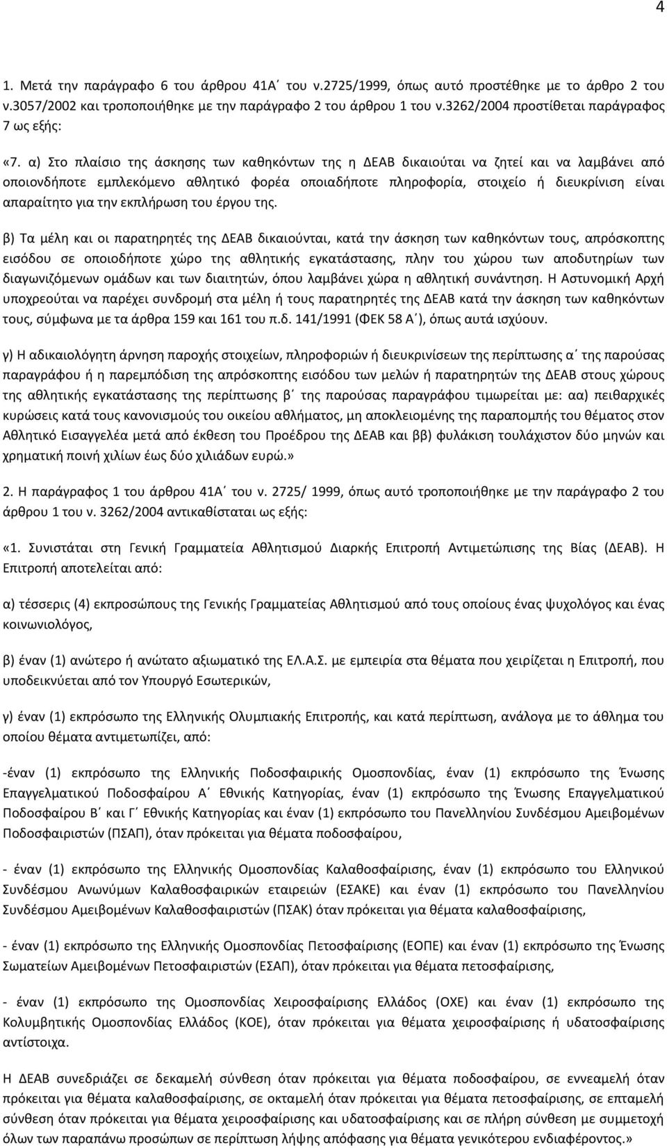 α) Στο πλαίσιο της άσκησης των καθηκόντων της η ΔΕΑΒ δικαιούται να ζητεί και να λαμβάνει από οποιονδήποτε εμπλεκόμενο αθλητικό φορέα οποιαδήποτε πληροφορία, στοιχείο ή διευκρίνιση είναι απαραίτητο