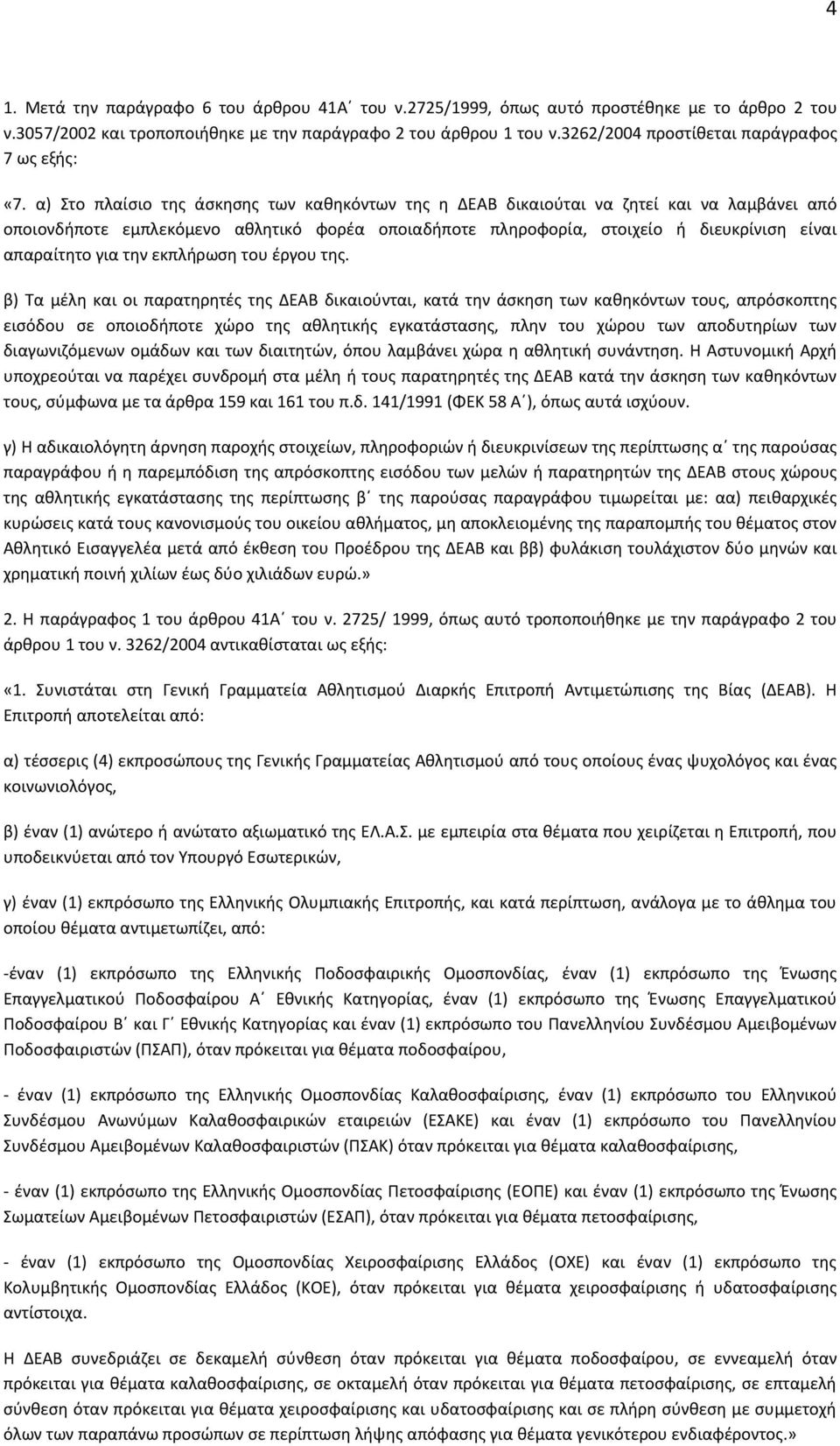 α) Στο πλαίσιο της άσκησης των καθηκόντων της η ΔΕΑΒ δικαιούται να ζητεί και να λαμβάνει από οποιονδήποτε εμπλεκόμενο αθλητικό φορέα οποιαδήποτε πληροφορία, στοιχείο ή διευκρίνιση είναι απαραίτητο