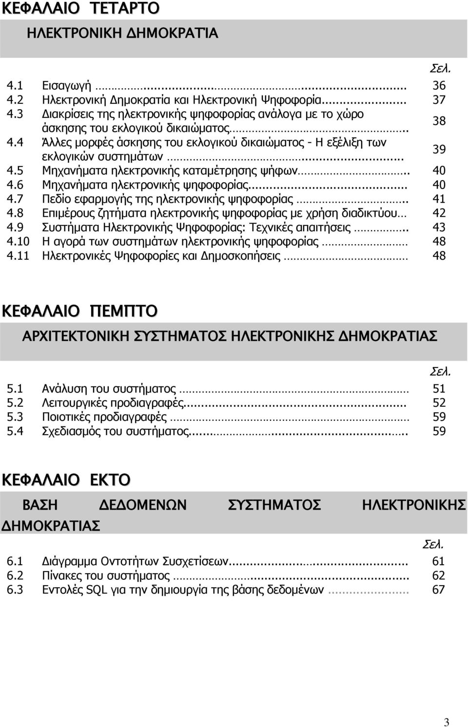 5 Μηχανήματα ηλεκτρονικής καταμέτρησης ψήφων.. 40 4.6 Μηχανήματα ηλεκτρονικής ψηφοφορίας... 40 4.7 Πεδίο εφαρμογής της ηλεκτρονικής ψηφοφορίας.. 41 4.