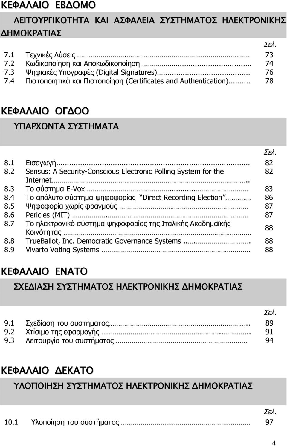 2 Sensus: A Security-Conscious Electronic Polling System for the 82 Internet.. 8.3 Το σύστημα E-Vox... 83 8.4 Το απόλυτο σύστημα ψηφοφορίας Direct Recording Election. 86 8.