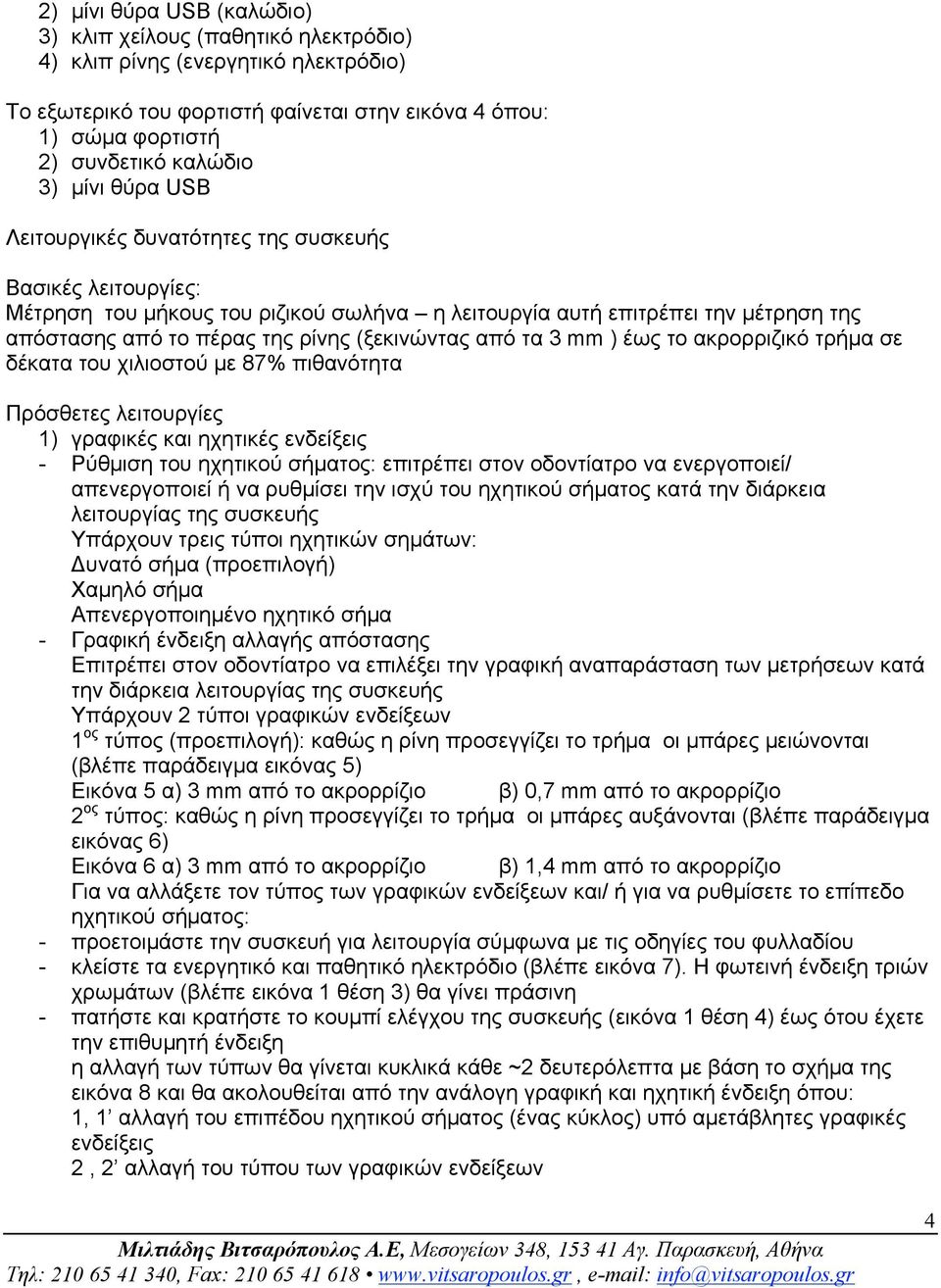 από τα 3 mm ) έως το ακρορριζικό τρήµα σε δέκατα του χιλιοστού µε 87% πιθανότητα Πρόσθετες λειτουργίες 1) γραφικές και ηχητικές ενδείξεις - Ρύθµιση του ηχητικού σήµατος: επιτρέπει στον οδοντίατρο να