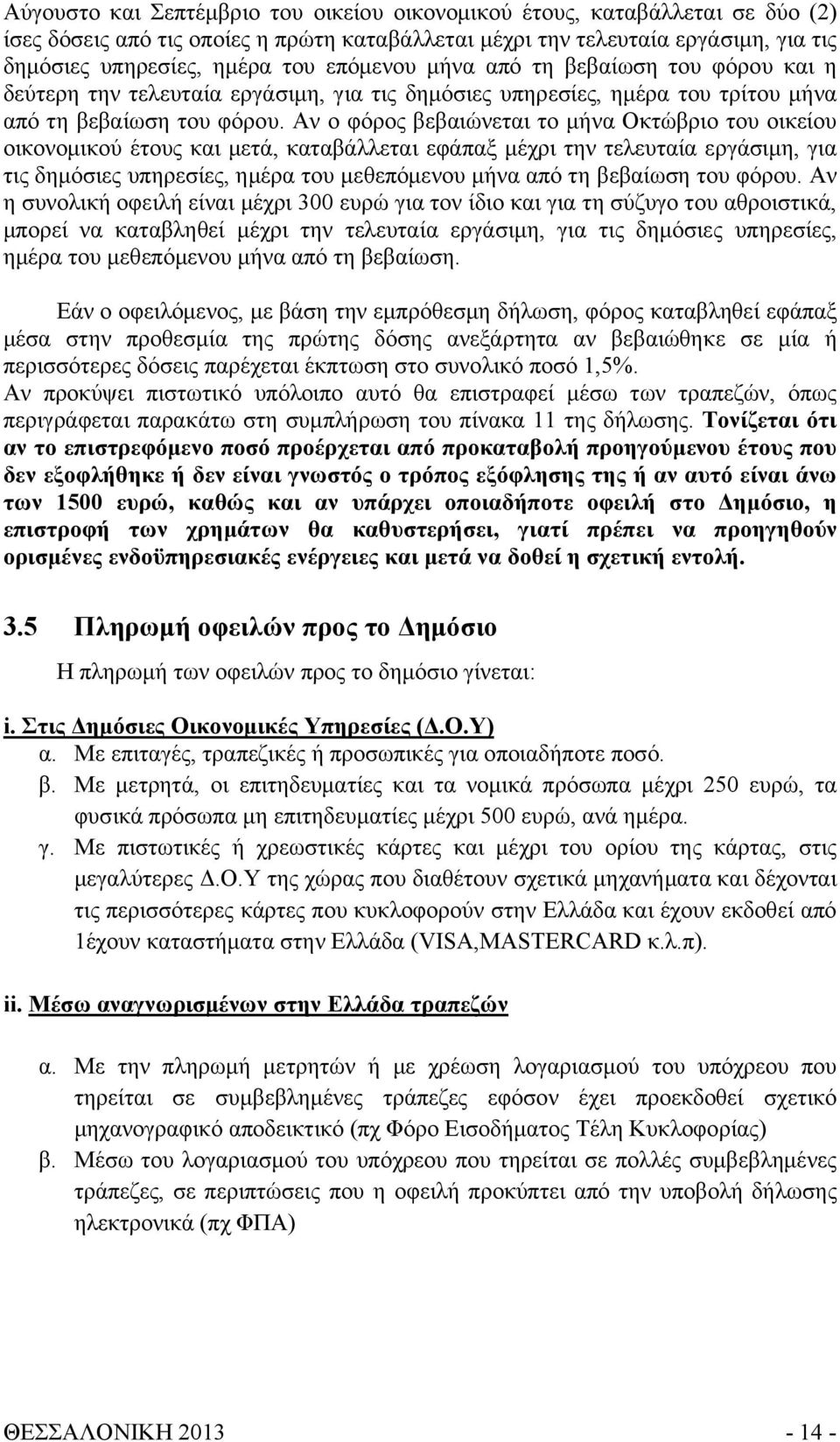 Αν ο φόρος βεβαιώνεται το μήνα Οκτώβριο του οικείου οικονομικού έτους και μετά, καταβάλλεται εφάπαξ μέχρι την τελευταία εργάσιμη, για τις δημόσιες υπηρεσίες, ημέρα του μεθεπόμενου μήνα από τη