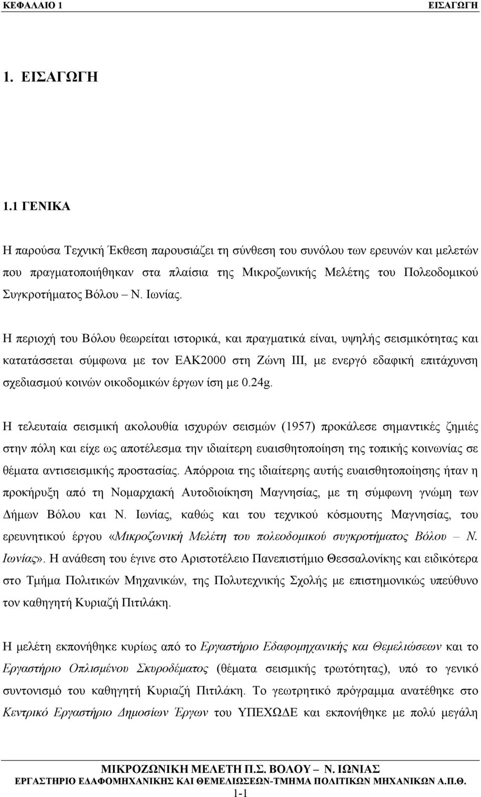 Η περιοχή του Βόλου θεωρείται ιστορικά, και πραγματικά είναι, υψηλής σεισμικότητας και κατατάσσεται σύμφωνα με τον ΕΑΚ2000 στη Ζώνη ΙΙΙ, με ενεργό εδαφική επιτάχυνση σχεδιασμού κοινών οικοδομικών