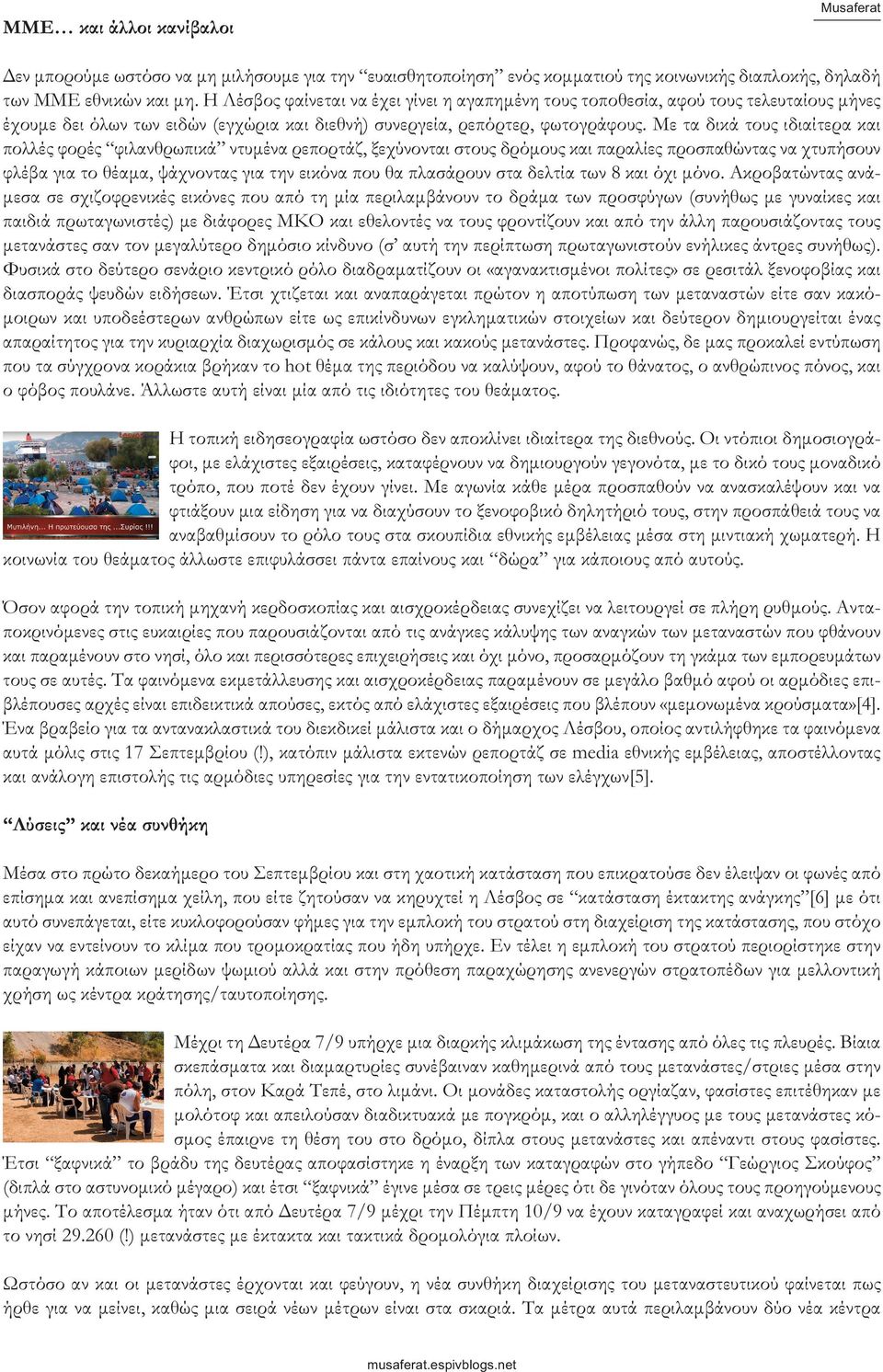 Με τα δικά τους ιδιαίτερα και πολλές φορές φιλανθρωπικά ντυμένα ρεπορτάζ, ξεχύνονται στους δρόμους και παραλίες προσπαθώντας να χτυπήσουν φλέβα για το θέαμα, ψάχνοντας για την εικόνα που θα πλασάρουν
