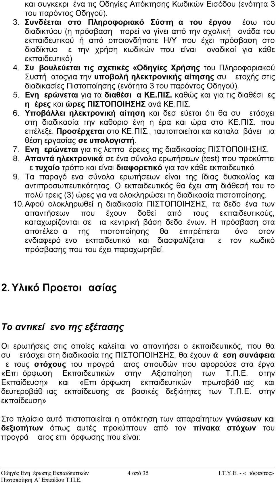 Συνδέεται στο Πληροφοριακό Σύστημα του έργου μέσω του διαδικτύου (η πρόσβαση μπορεί να γίνει από την σχολική μονάδα του εκπαιδευτικού ή από οποιονδήποτε Η/Υ που έχει πρόσβαση στο διαδίκτυο με την