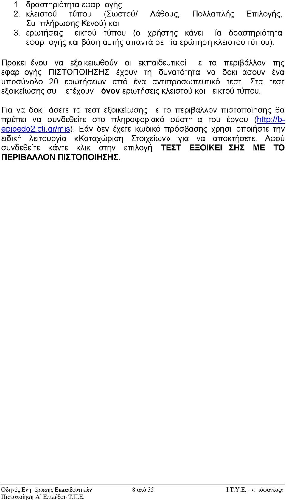 Προκειμένου να εξοικειωθούν οι εκπαιδευτικοί με το περιβάλλον της εφαρμογής ΠΙΣΤΟΠΟΙΗΣΗΣ έχουν τη δυνατότητα να δοκιμάσουν ένα υποσύνολο 20 ερωτήσεων από ένα αντιπροσωπευτικό τεστ.