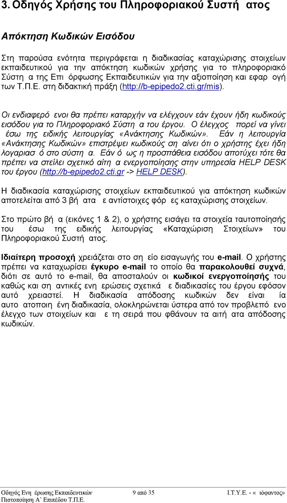 Οι ενδιαφερόμενοι θα πρέπει καταρχήν να ελέγχουν εάν έχουν ήδη κωδικούς εισόδου για το Πληροφοριακό Σύστημα του έργου. Ο έλεγχος μπορεί να γίνει μέσω της ειδικής λειτουργίας «Ανάκτησης Κωδικών».