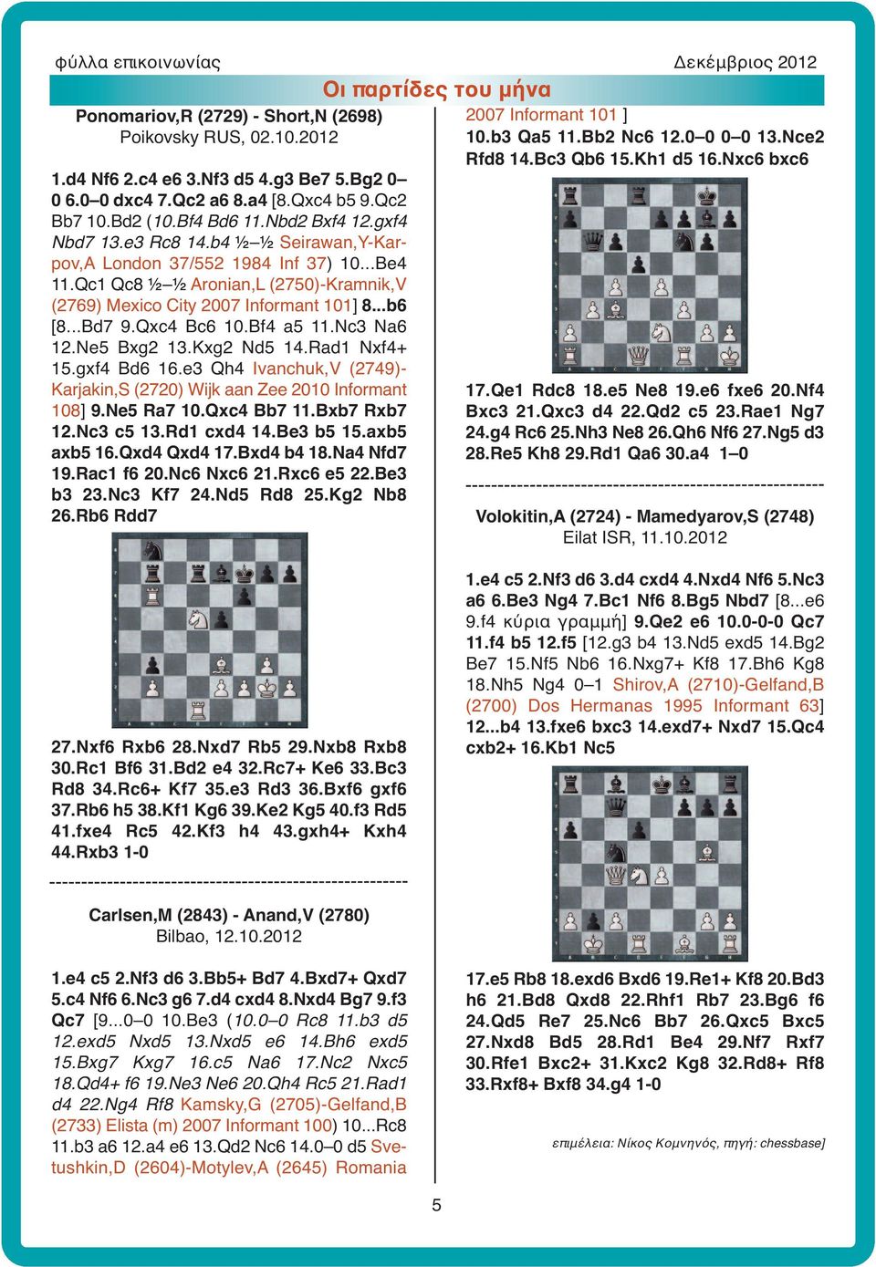 Bf4 a5 11.Nc3 Na6 12.Ne5 Bxg2 13.Kxg2 Nd5 14.Rad1 Nxf4+ 15.gxf4 Bd6 16.e3 Qh4 Ivanchuk,V (2749)- Karjakin,S (2720) Wijk aan Zee 2010 Informant 108] 9.Ne5 Ra7 10.Qxc4 Bb7 11.Bxb7 Rxb7 12.Nc3 c5 13.
