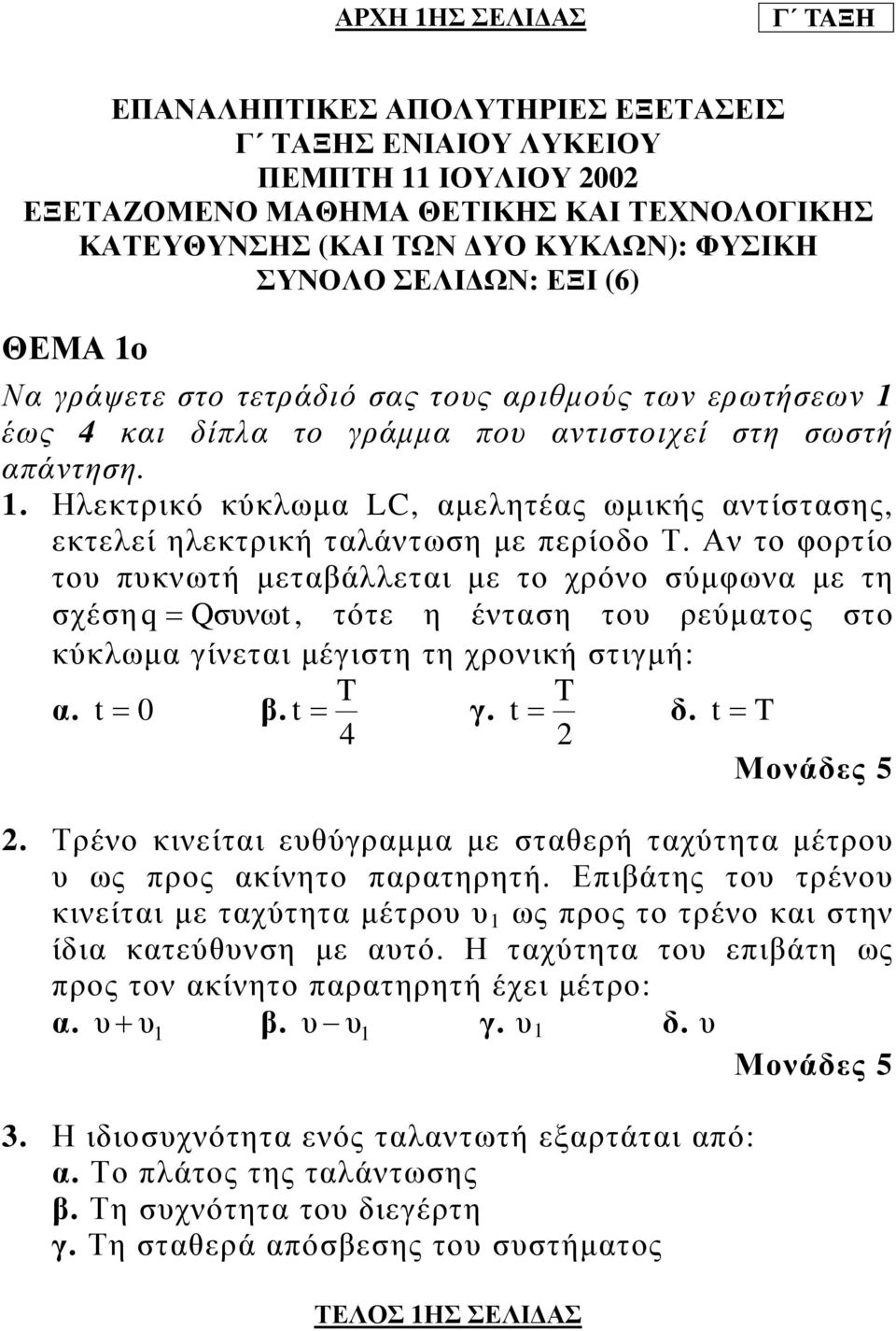 Αν το φορτίο του πυκνωτή µεταβάλλεται µε το χρόνο σύµφωνα µε τη σχέση q= Qσυνωt, τότε η ένταση του ρεύµατος στο κύκλωµα γίνεται µέγιστη τη χρονική στιγµή: α. t= 0 β. T t= γ. 4 T t= δ. t= T 2 2.